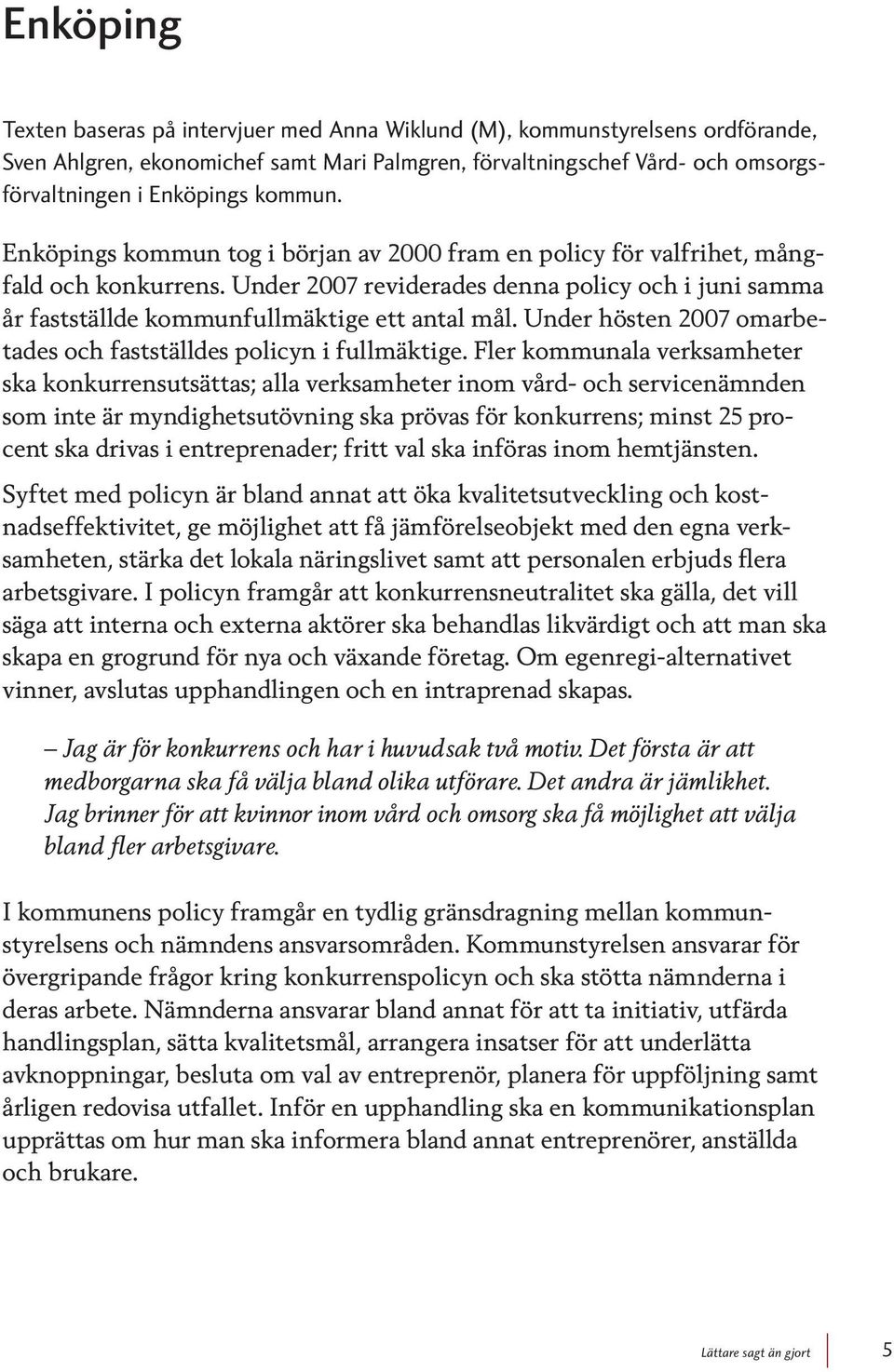 Under 2007 reviderades denna policy och i juni samma år fastställde kommunfullmäktige ett antal mål. Under hösten 2007 omarbetades och fastställdes policyn i fullmäktige.