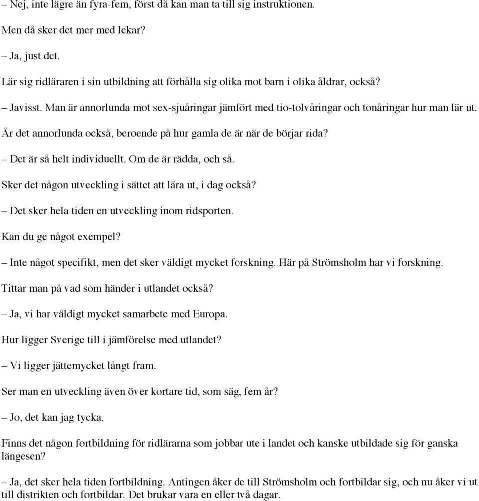 Är det annorlunda också, beroende på hur gamla de är när de börjar rida? Det är så helt individuellt. Om de är rädda, och så. Sker det någon utveckling i sättet att lära ut, i dag också?