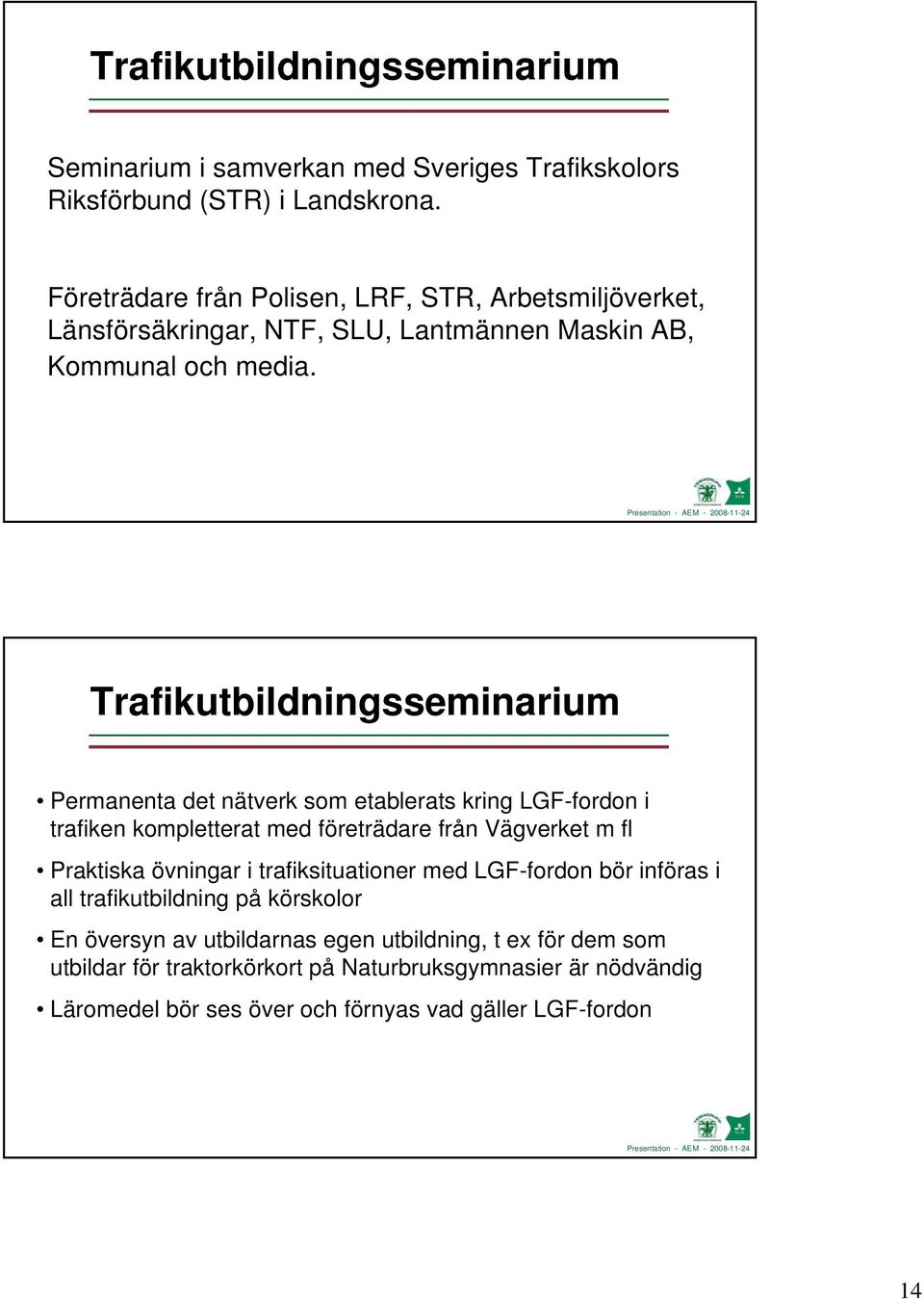 Trafikutbildningsseminarium Permanenta det nätverk som etablerats kring LGF-fordon i trafiken kompletterat med företrädare från Vägverket m fl Praktiska övningar i