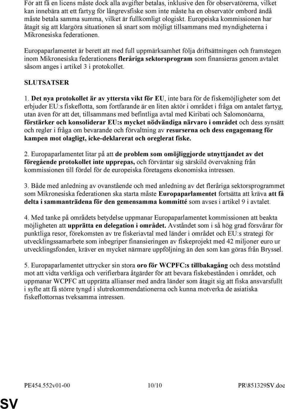 Europaparlamentet är berett att med full uppmärksamhet följa driftsättningen och framstegen inom Mikronesiska federationens fleråriga sektorsprogram som finansieras genom avtalet såsom anges i