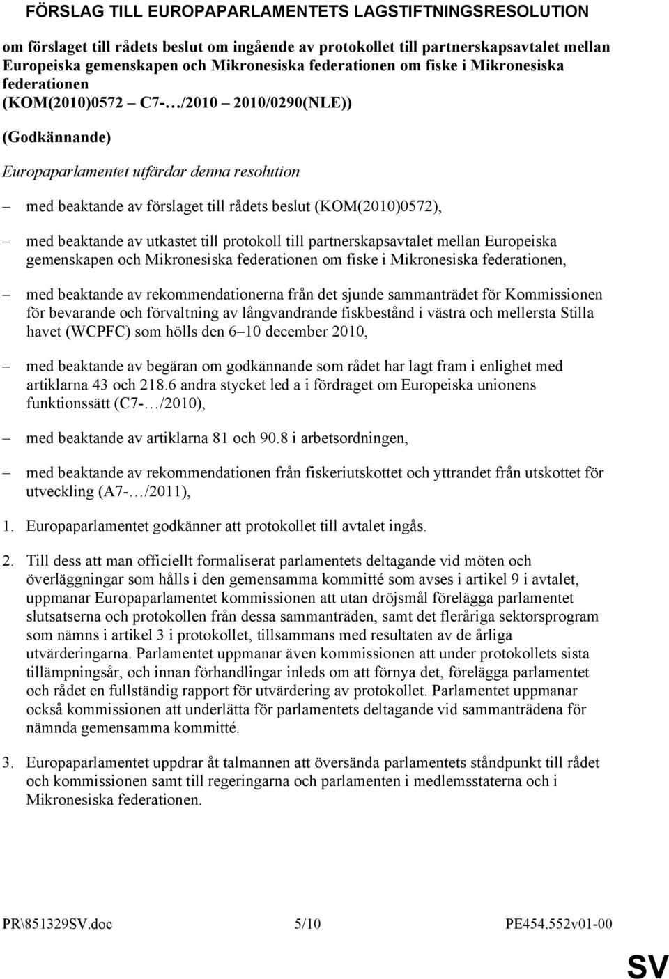 med beaktande av utkastet till protokoll till partnerskapsavtalet mellan Europeiska gemenskapen och Mikronesiska federationen om fiske i Mikronesiska federationen, med beaktande av rekommendationerna