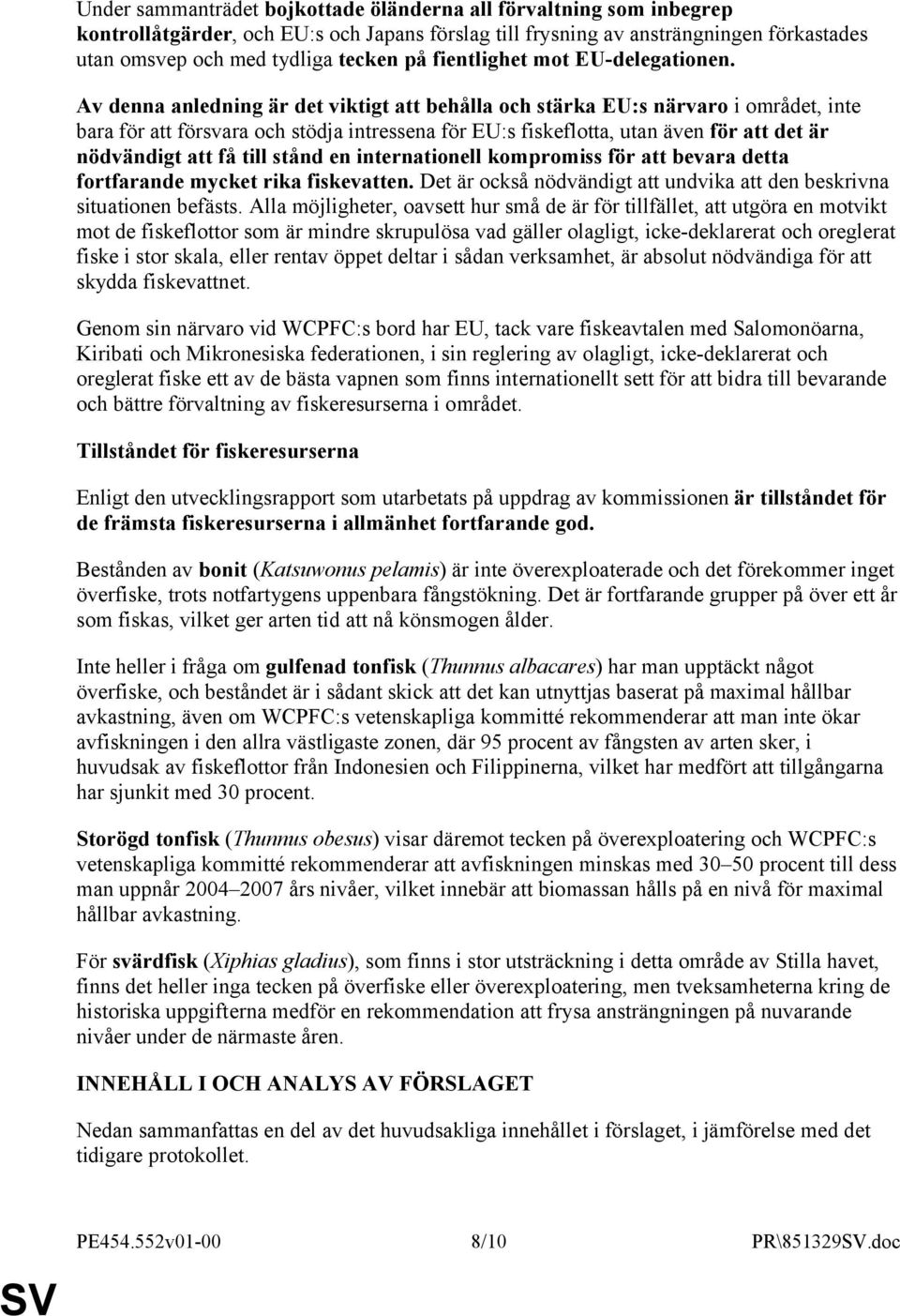 Av denna anledning är det viktigt att behålla och stärka EU:s närvaro i området, inte bara för att försvara och stödja intressena för EU:s fiskeflotta, utan även för att det är nödvändigt att få till