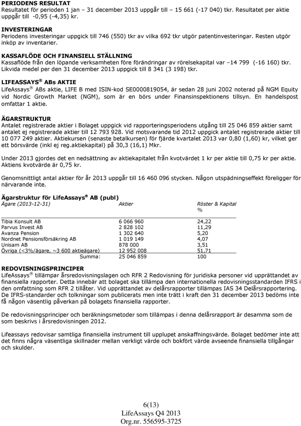 KASSAFLÖDE OCH FINANSIELL STÄLLNING Kassaflöde från den löpande verksamheten före förändringar av rörelsekapital var 14 799 (-16 160) tkr.