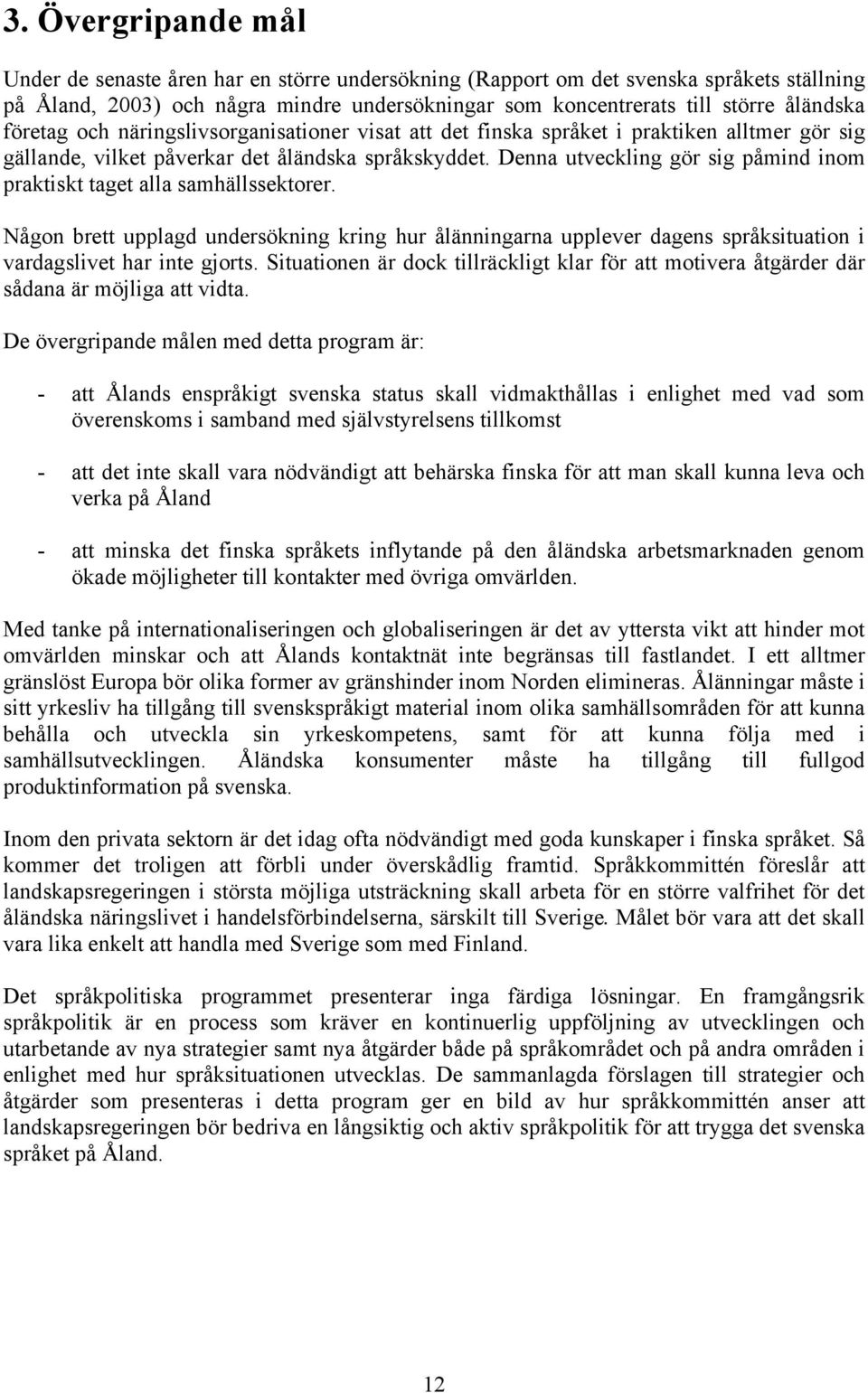 Denna utveckling gör sig påmind inom praktiskt taget alla samhällssektorer. Någon brett upplagd undersökning kring hur ålänningarna upplever dagens språksituation i vardagslivet har inte gjorts.