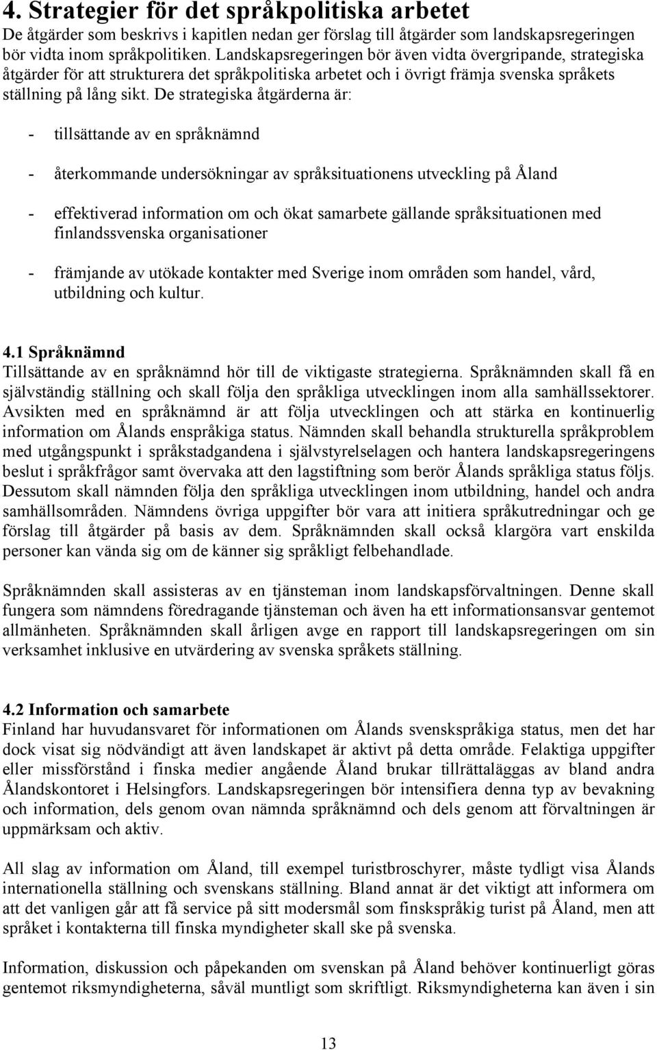 De strategiska åtgärderna är: - tillsättande av en språknämnd - återkommande undersökningar av språksituationens utveckling på Åland - effektiverad information om och ökat samarbete gällande