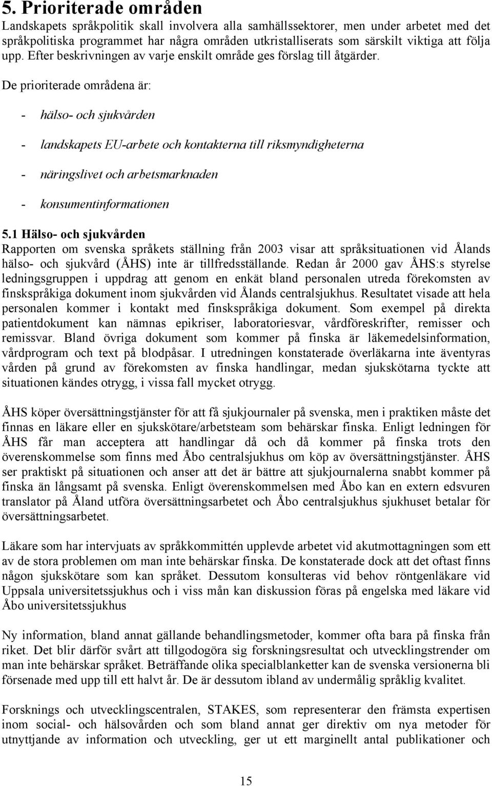 De prioriterade områdena är: - hälso- och sjukvården - landskapets EU-arbete och kontakterna till riksmyndigheterna - näringslivet och arbetsmarknaden - konsumentinformationen 5.