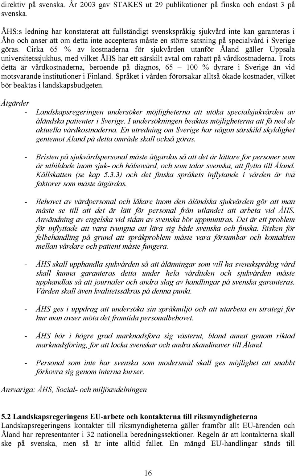 Cirka 65 % av kostnaderna för sjukvården utanför Åland gäller Uppsala universitetssjukhus, med vilket ÅHS har ett särskilt avtal om rabatt på vårdkostnaderna.