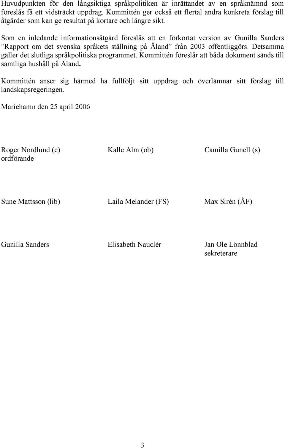 Som en inledande informationsåtgärd föreslås att en förkortat version av Gunilla Sanders Rapport om det svenska språkets ställning på Åland från 2003 offentliggörs.