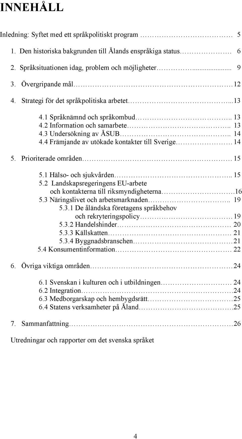 4 Främjande av utökade kontakter till Sverige 14 5. Prioriterade områden 15 5.1 Hälso- och sjukvården.. 15 5.2 Landskapsregeringens EU-arbete och kontakterna till riksmyndigheterna.16 5.