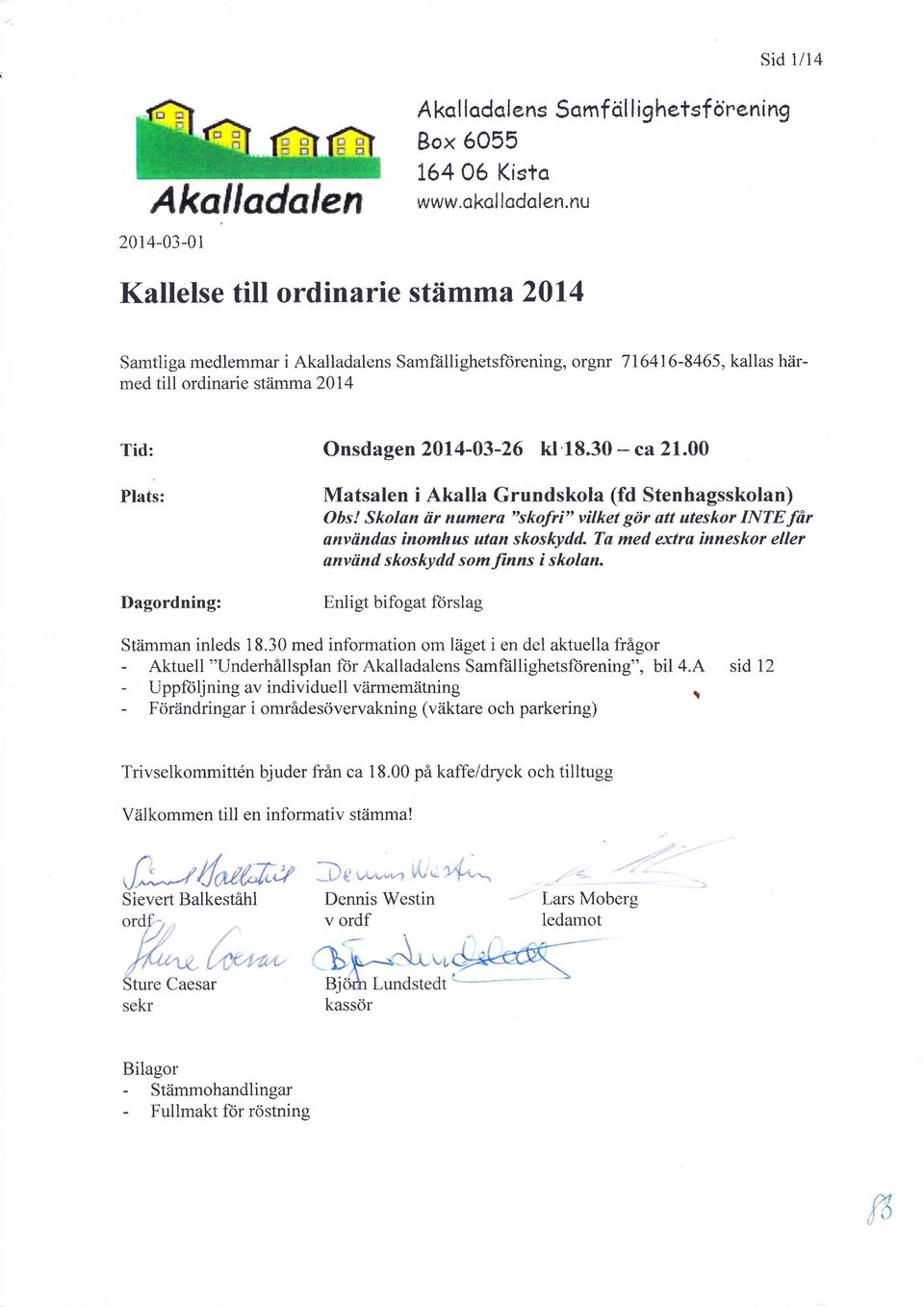 2014-03*26 kt'18"30 - ca 2l 00 Plats: Dagordning: Matsalen i Akalla Grundskola (fd Stenhagsskolan) Obs! Skolan är namera "skofri" vilket gör utt uteskor INTE får anviindas inomleus utan skoskydd.