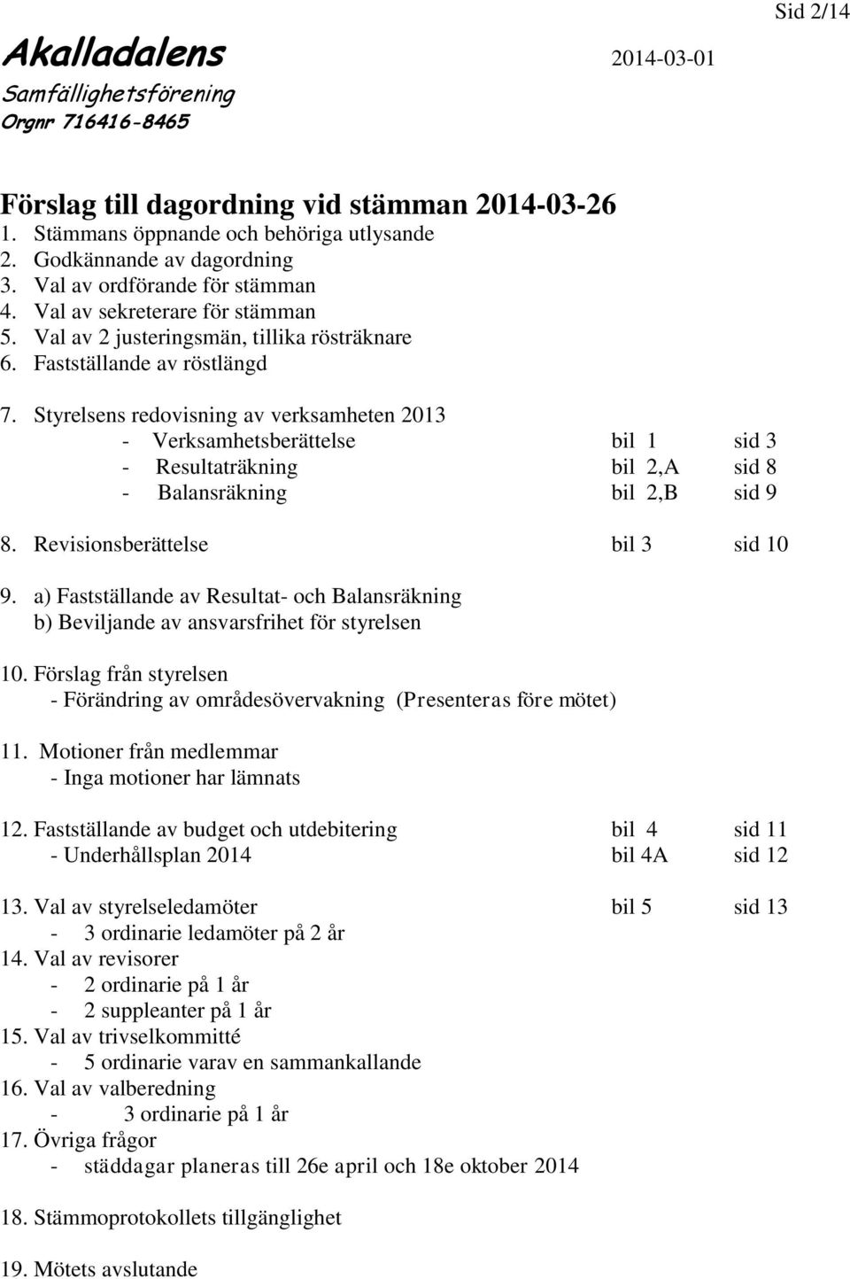 Styrelsens redovisning av verksamheten 2013 - Verksamhetsberättelse bil 1 sid 3 - Resultaträkning bil 2,A sid 8 - Balansräkning bil 2,B sid 9 8. Revisionsberättelse bil 3 sid 10 9.