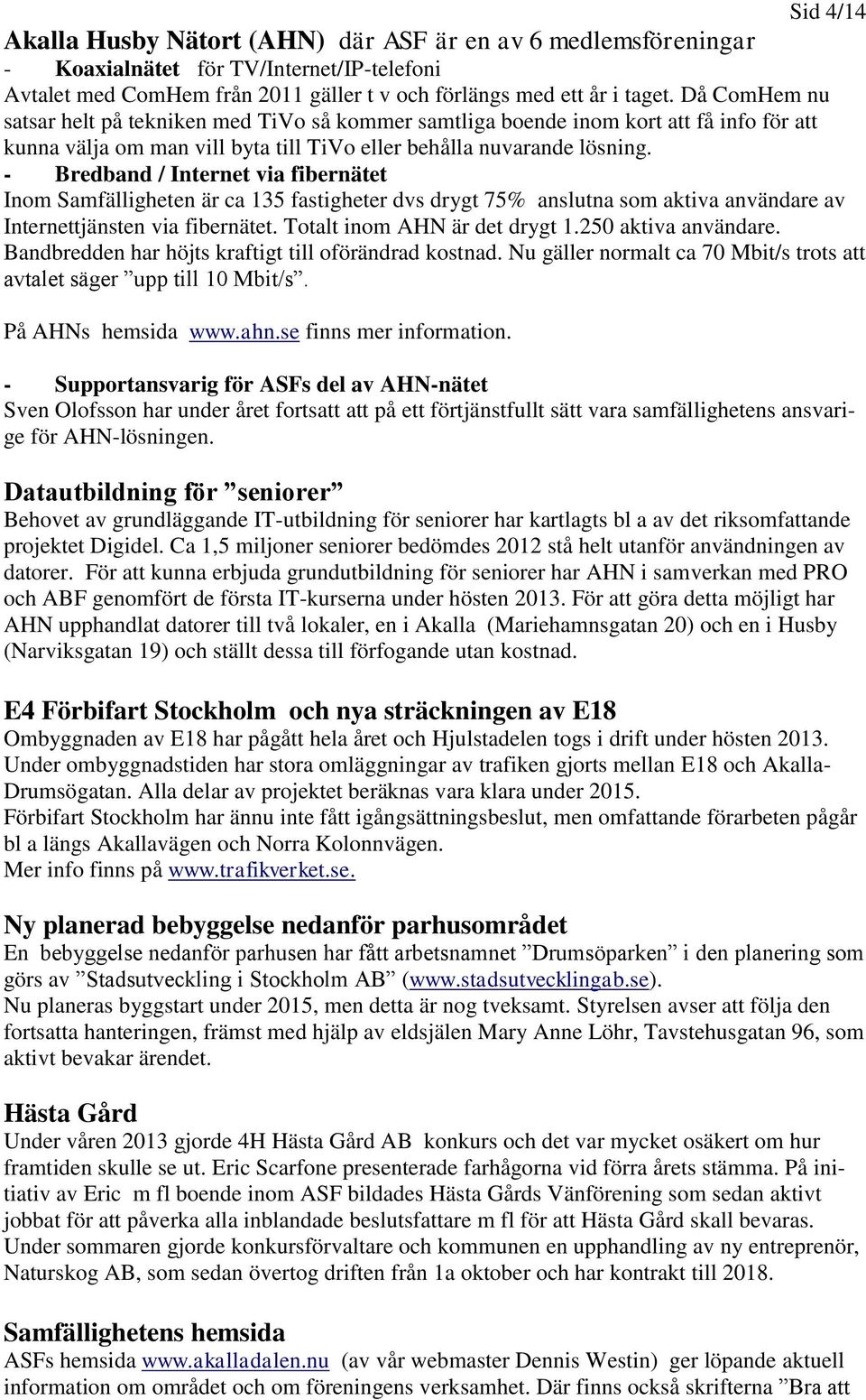 - Bredband / Internet via fibernätet Inom Samfälligheten är ca 135 fastigheter dvs drygt 75% anslutna som aktiva användare av Internettjänsten via fibernätet. Totalt inom AHN är det drygt 1.