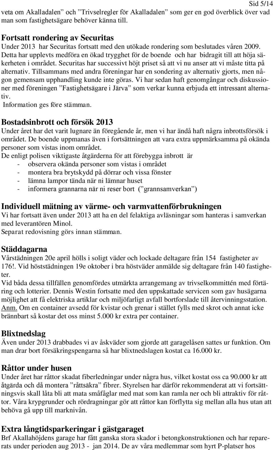 Detta har upplevts medföra en ökad trygghet för de boende och har bidragit till att höja säkerheten i området. Securitas har successivt höjt priset så att vi nu anser att vi måste titta på alternativ.