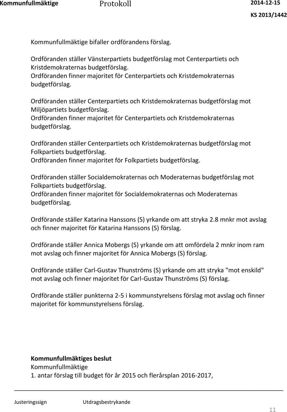 Ordföranden finner majoritet för Centerpartiets och Kristdemokraternas budgetförslag. Ordföranden ställer Centerpartiets och Kristdemokraternas budgetförslag mot Folkpartiets budgetförslag.