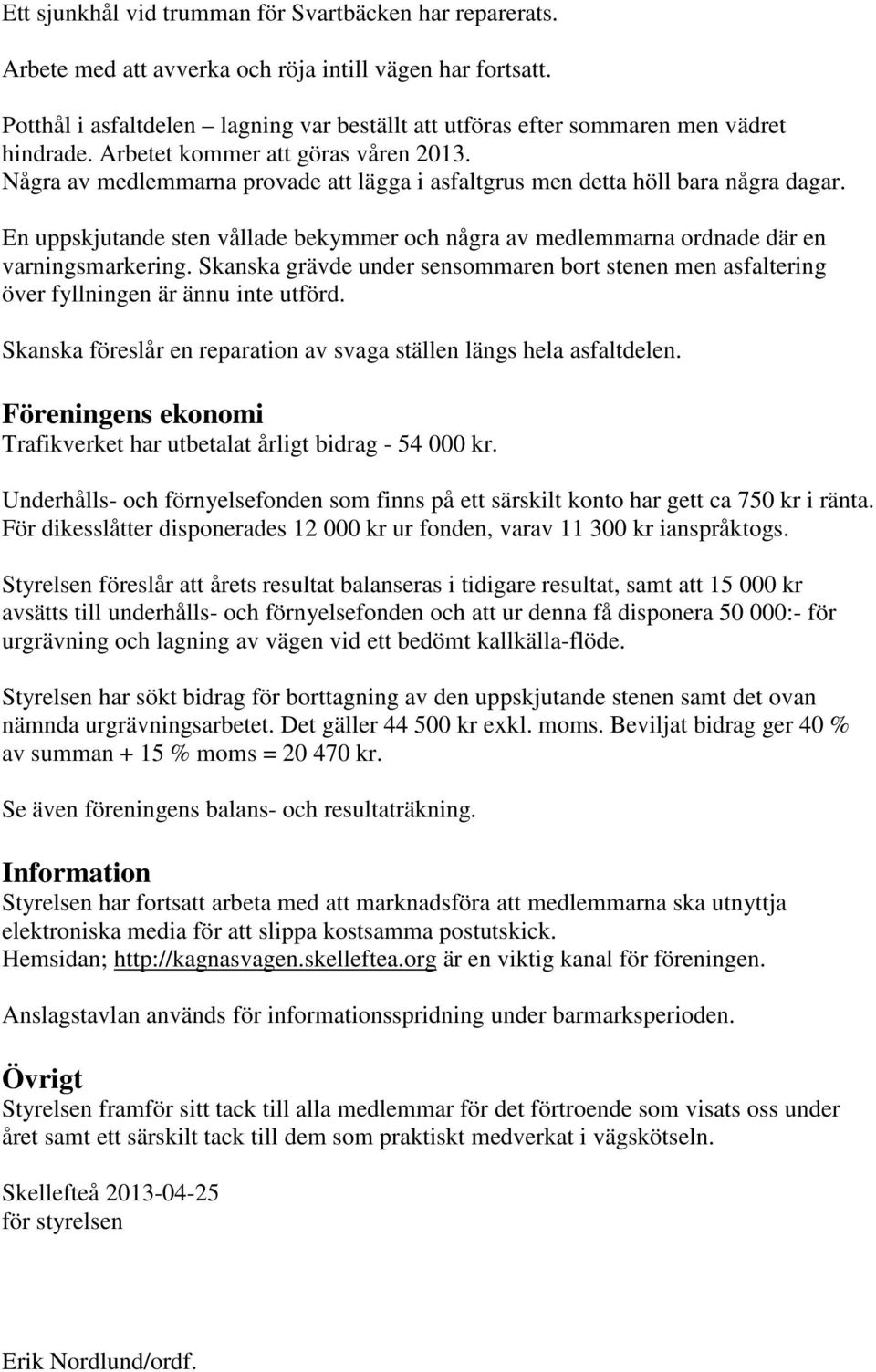 Några av medlemmarna provade att lägga i asfaltgrus men detta höll bara några dagar. En uppskjutande sten vållade bekymmer och några av medlemmarna ordnade där en varningsmarkering.