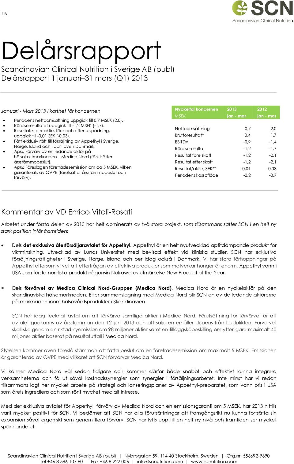 Fått exklusiv rätt till försäljning av Appethyl i Sverige, Norge, Island och i april även Danmark. April: Förvärv av en ledande aktör på hälsokostmarknaden Medica Nord (förutsätter årsstämmobeslut).