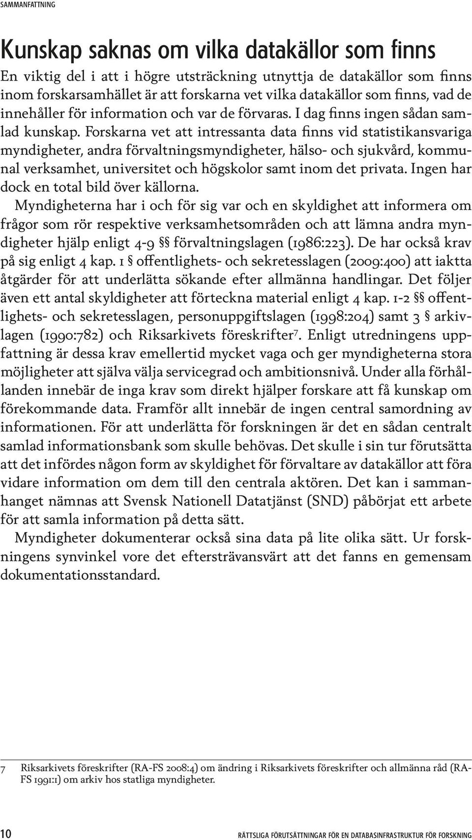 Forskarna vet att intressanta data finns vid statistikansvariga myndigheter, andra förvaltningsmyndigheter, hälso- och sjukvård, kommunal verksamhet, universitet och högskolor samt inom det privata.