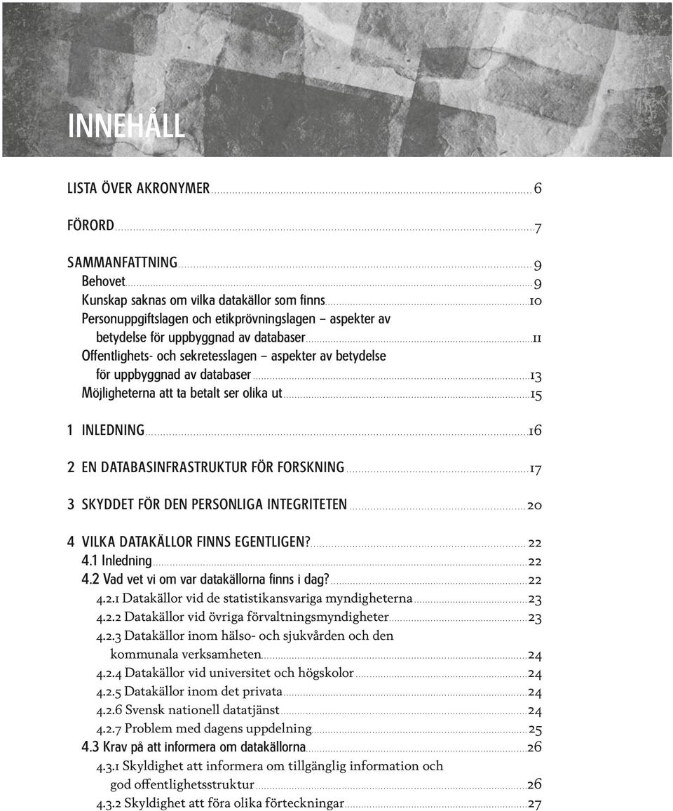 ..13 Möjligheterna att ta betalt ser olika ut...15 1 INLEDNING...16 2 EN DATABASINFRASTRUKTUR FÖR FORSKNING...17 3 SKYDDET FÖR DEN PERSONLIGA INTEGRITETEN...20 4 VILKA DATAKÄLLOR FINNS EGENTLIGEN?