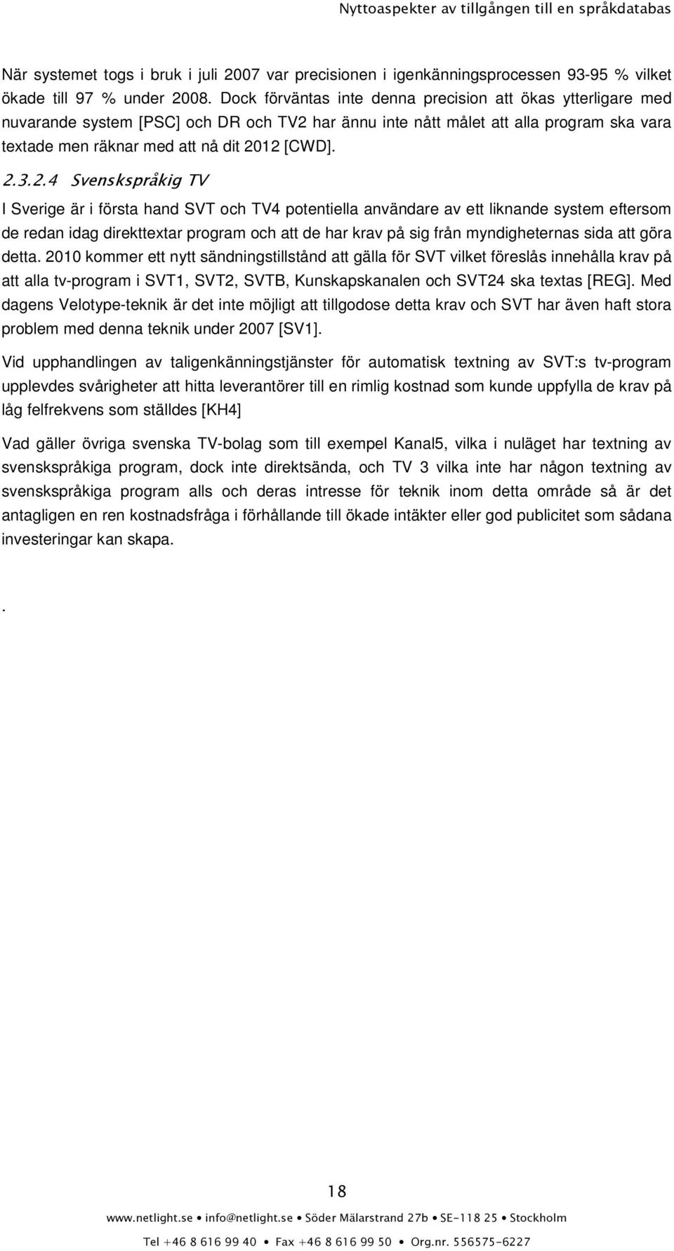 2.4 Svenskspråkig TV I Sverige är i första hand SVT och TV4 potentiella användare av ett liknande system eftersom de redan idag direkttextar program och att de har krav på sig från myndigheternas