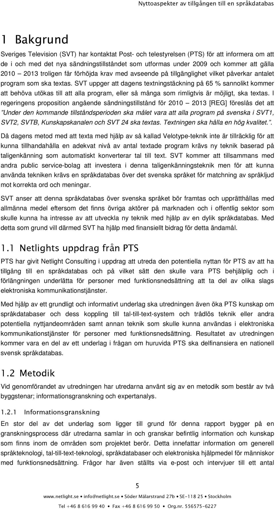 SVT uppger att dagens textningstäckning på 65 % sannolikt kommer att behöva utökas till att alla program, eller så många som rimligtvis är möjligt, ska textas.