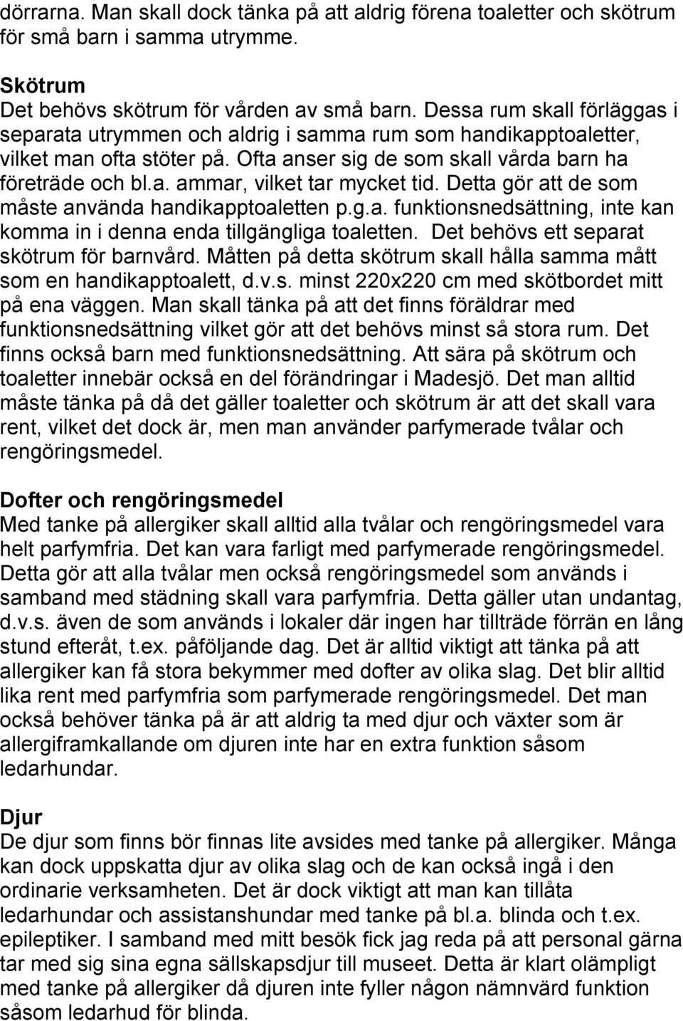 Detta gör att de som måste använda handikapptoaletten p.g.a. funktionsnedsättning, inte kan komma in i denna enda tillgängliga toaletten. Det behövs ett separat skötrum för barnvård.