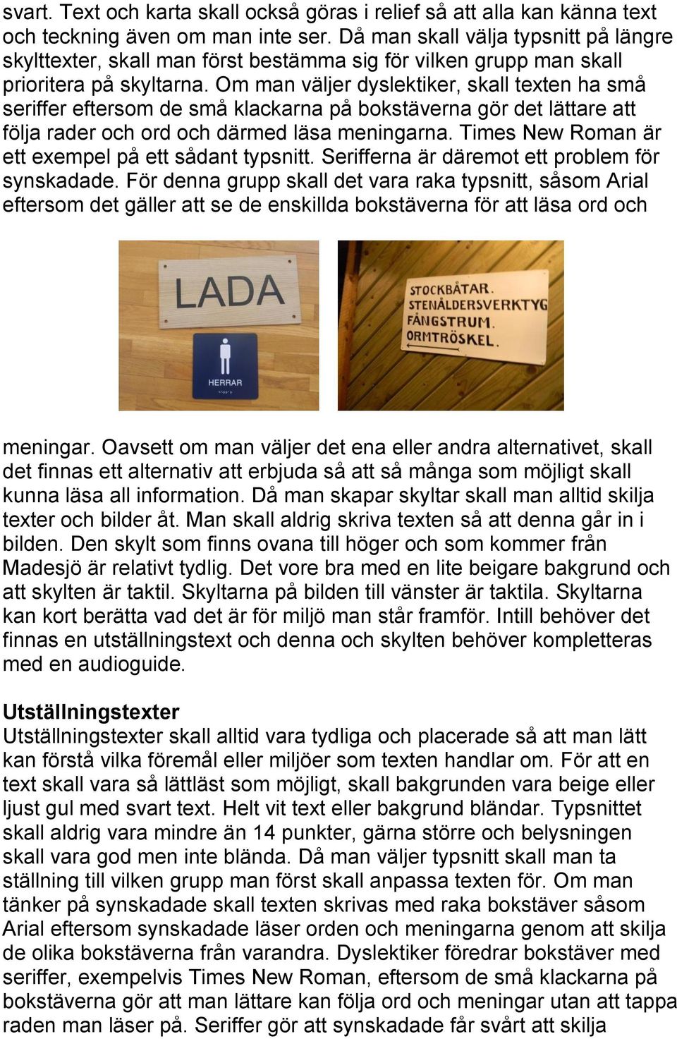 Om man väljer dyslektiker, skall texten ha små seriffer eftersom de små klackarna på bokstäverna gör det lättare att följa rader och ord och därmed läsa meningarna.