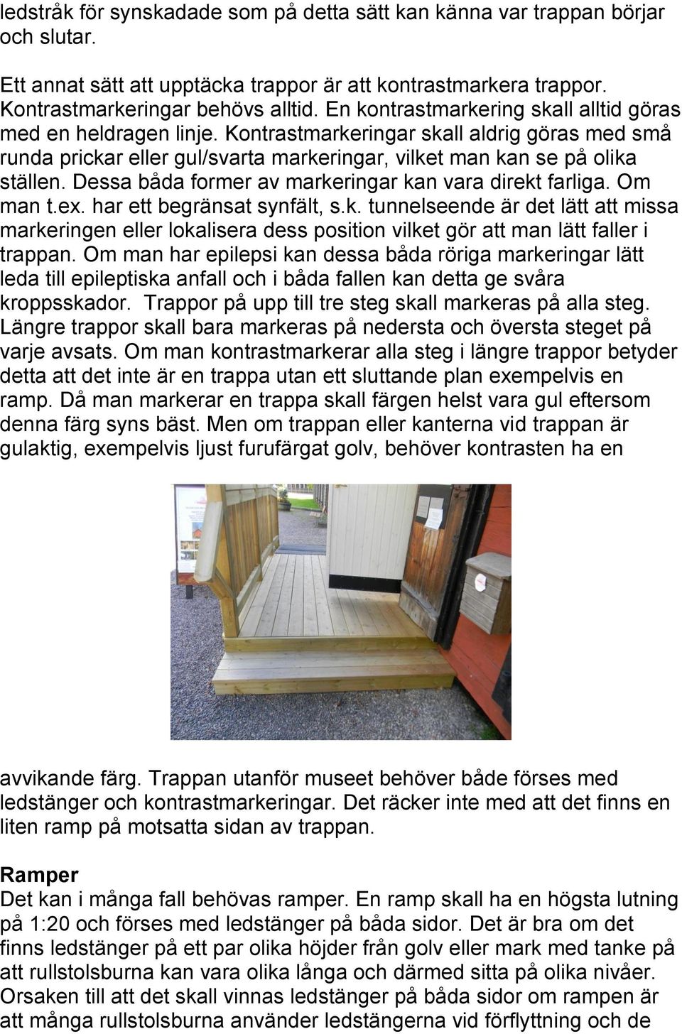 Dessa båda former av markeringar kan vara direkt farliga. Om man t.ex. har ett begränsat synfält, s.k. tunnelseende är det lätt att missa markeringen eller lokalisera dess position vilket gör att man lätt faller i trappan.