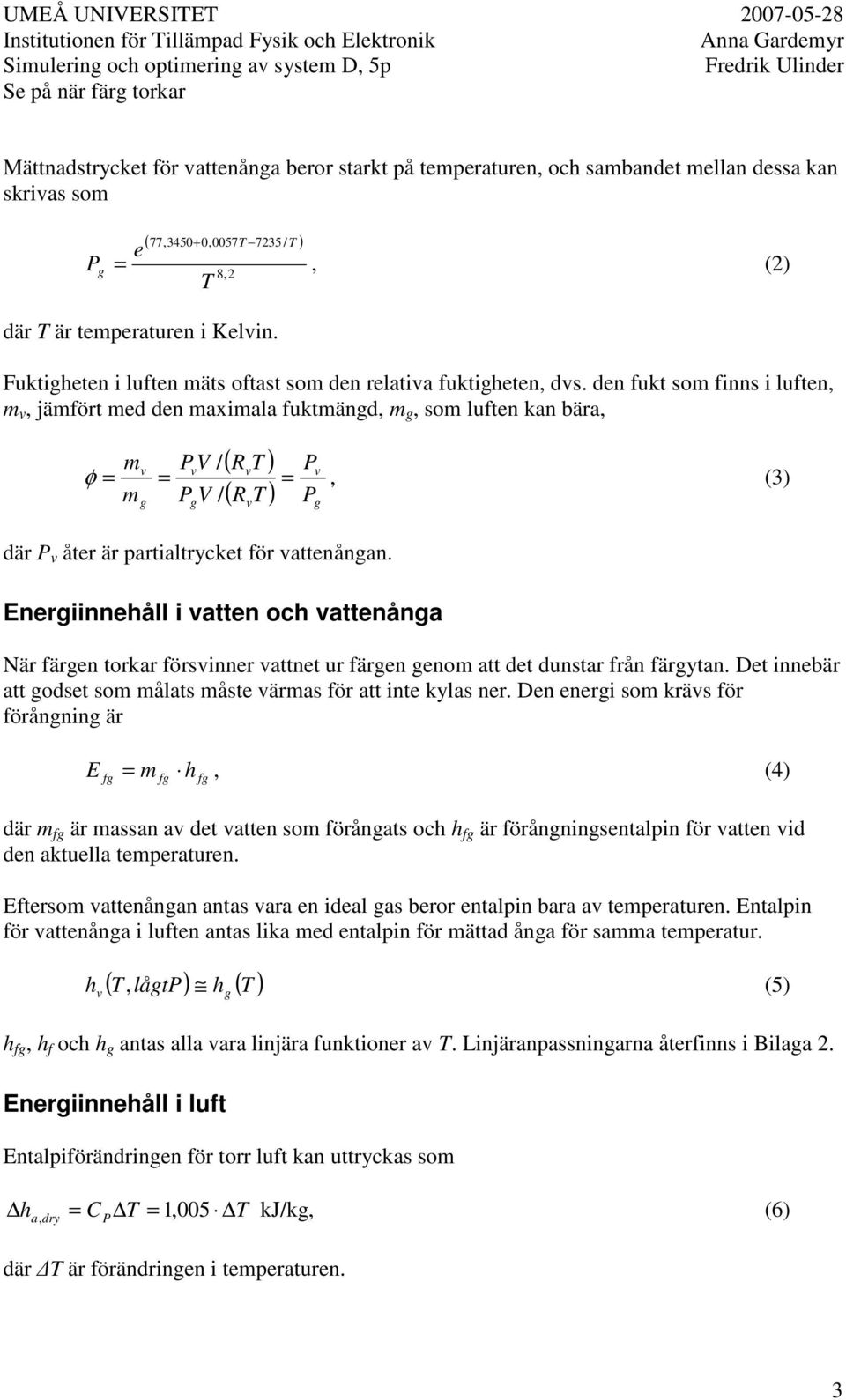 den fukt som finns i luften, m v, jämfört med den maximala fuktmängd, m g, som luften kan bära, m g ( RvT ) Pv = ( RvT ) Pg v v φ = =, (3) m g P V / P V / där P v åter är partialtrycket för