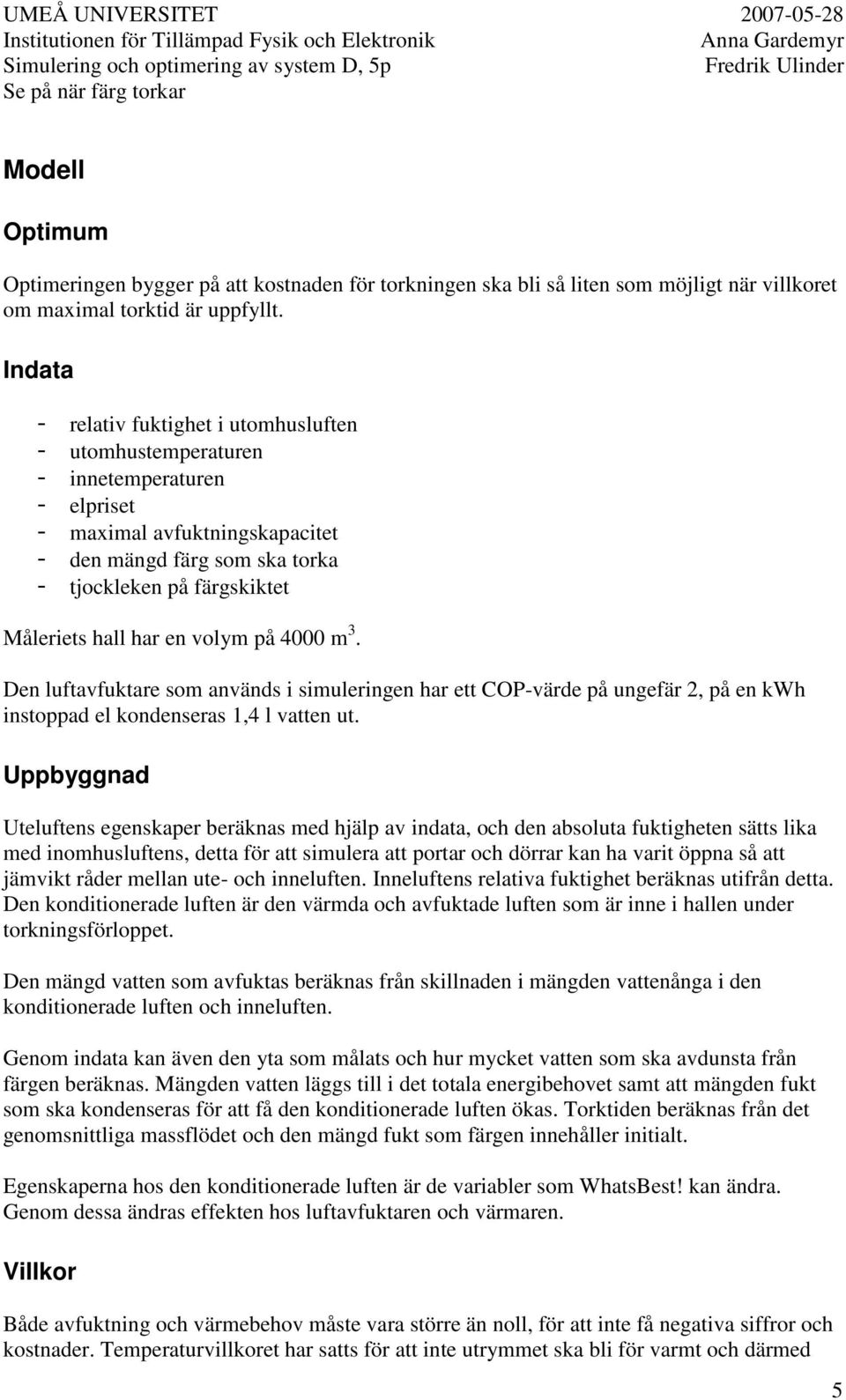 har en volym på 4000 m 3. Den luftavfuktare som används i simuleringen har ett COP-värde på ungefär 2, på en kwh instoppad el kondenseras 1,4 l vatten ut.