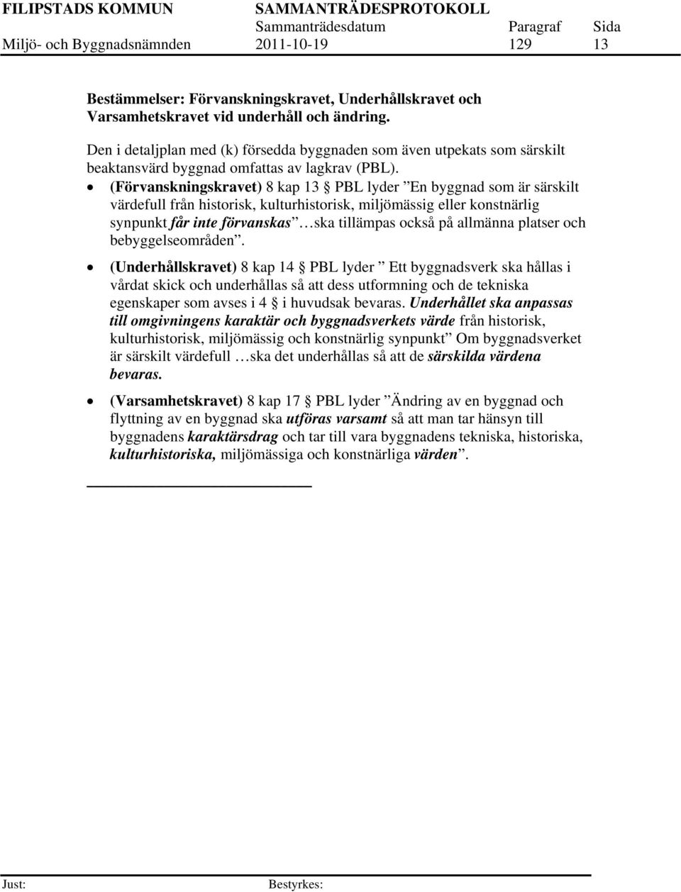 (Förvanskningskravet) 8 kap 13 PBL lyder En byggnad som är särskilt värdefull från historisk, kulturhistorisk, miljömässig eller konstnärlig synpunkt får inte förvanskas ska tillämpas också på