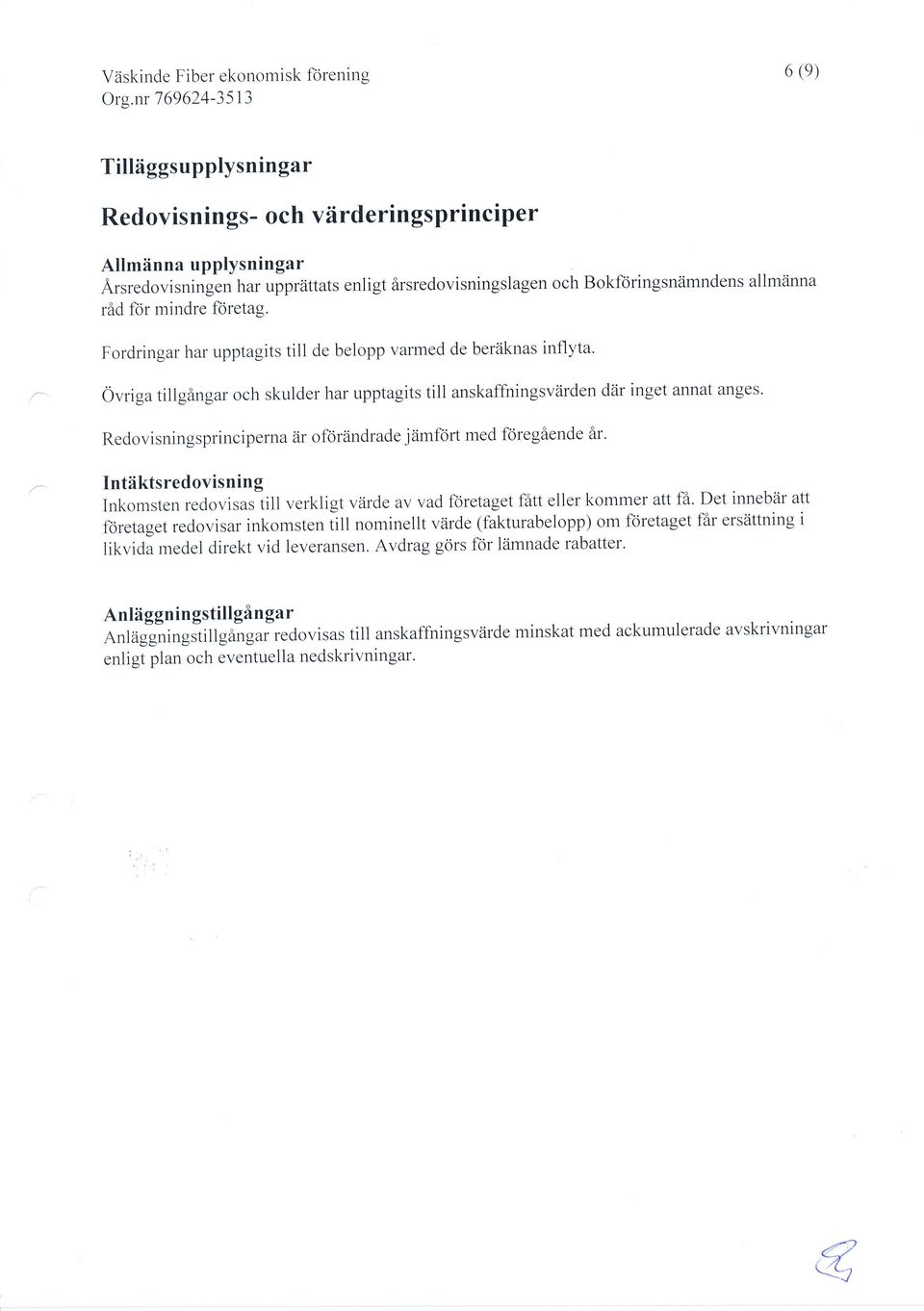 Redovisningsprinciperna är oförändrade jämförl med föregående år..-- Intäktsredovisning Inkomsten redovisas till verkligt värde av vad företaget fått eller kommer att få.