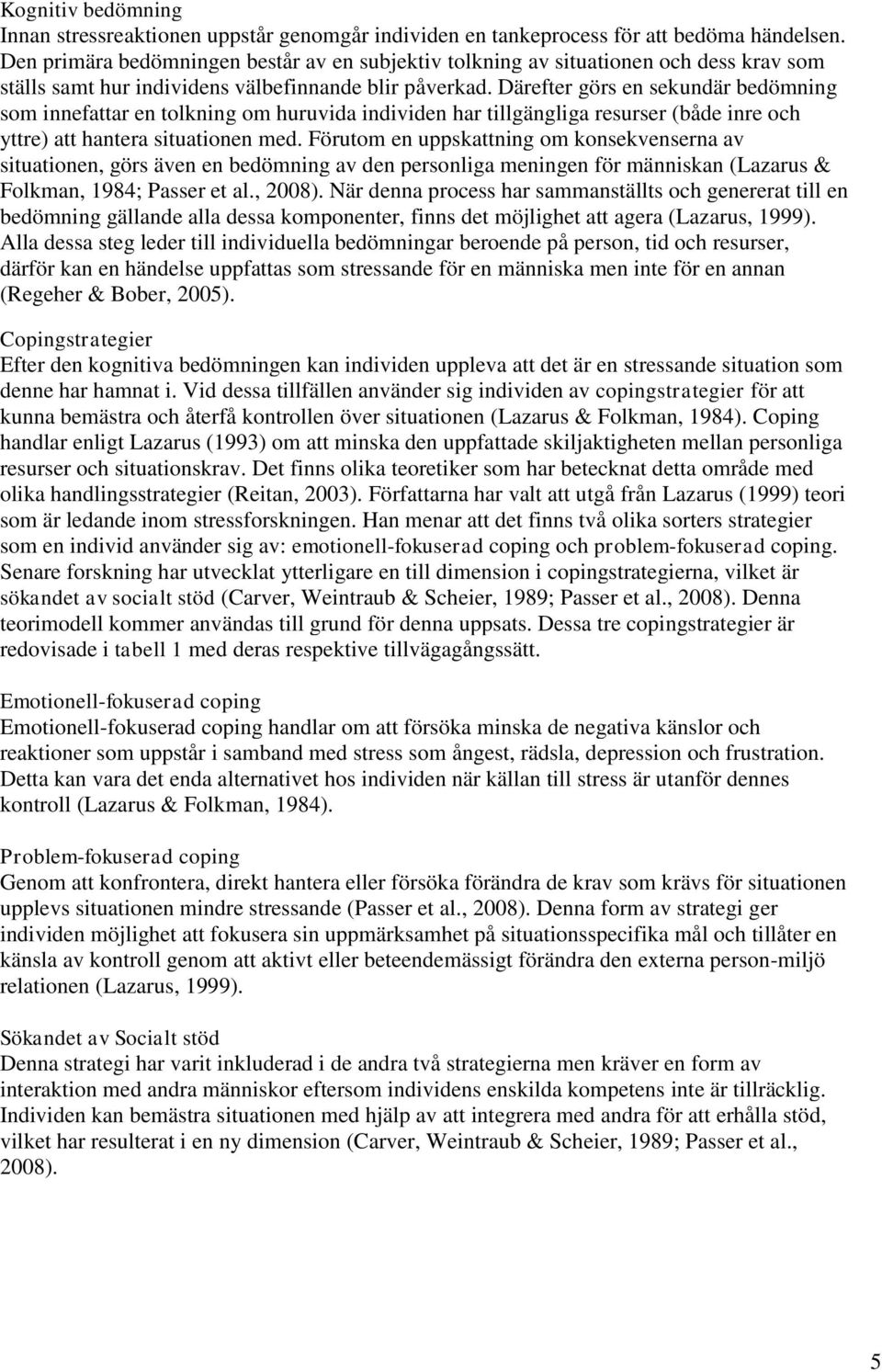 Därefter görs en sekundär bedömning som innefattar en tolkning om huruvida individen har tillgängliga resurser (både inre och yttre) att hantera situationen med.