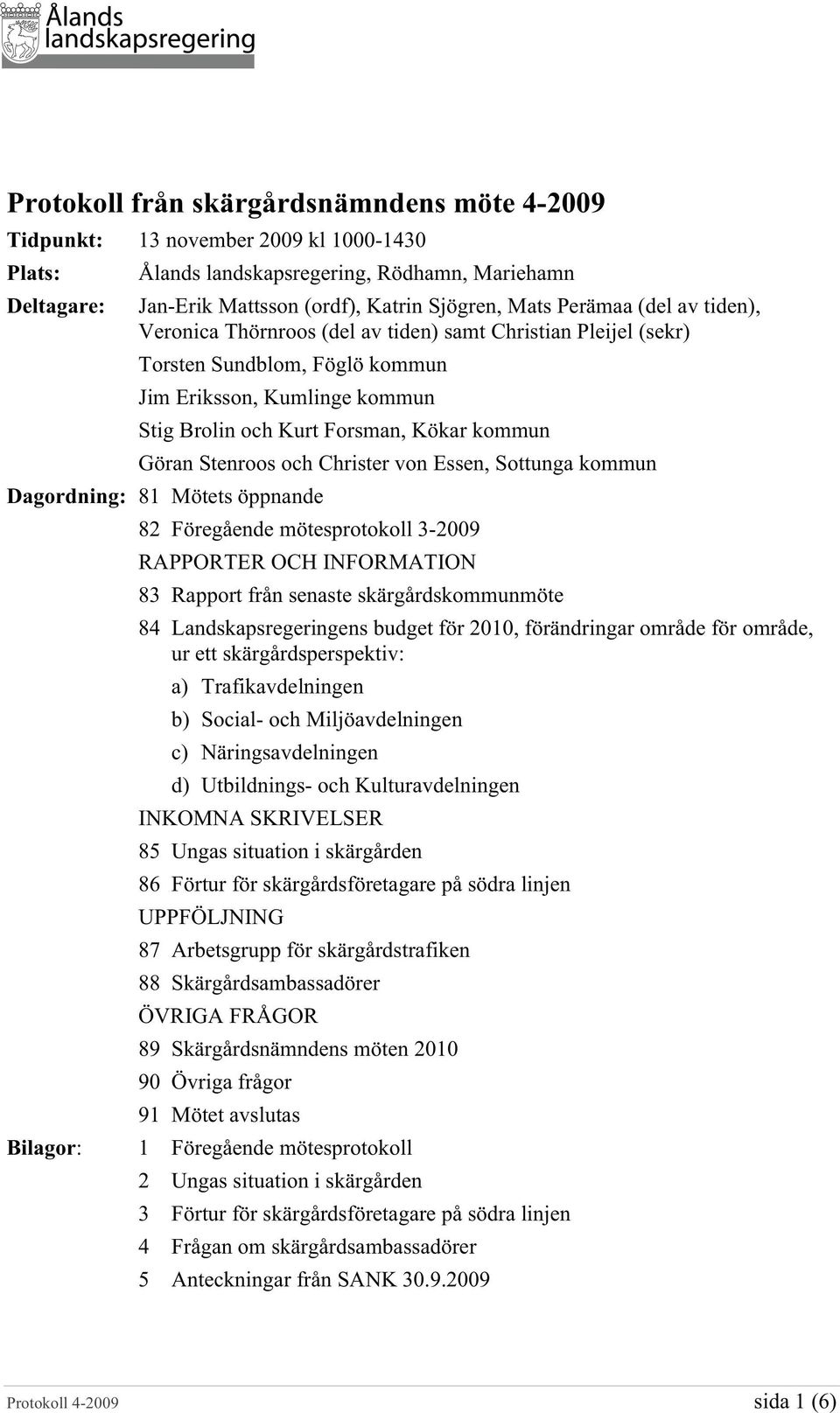 Stenroos och Christer von Essen, Sottunga kommun Dagordning: 81 Mötets öppnande Bilagor: 82 Föregående mötesprotokoll 3-2009 RAPPORTER OCH INFORMATION 83 Rapport från senaste skärgårdskommunmöte 84