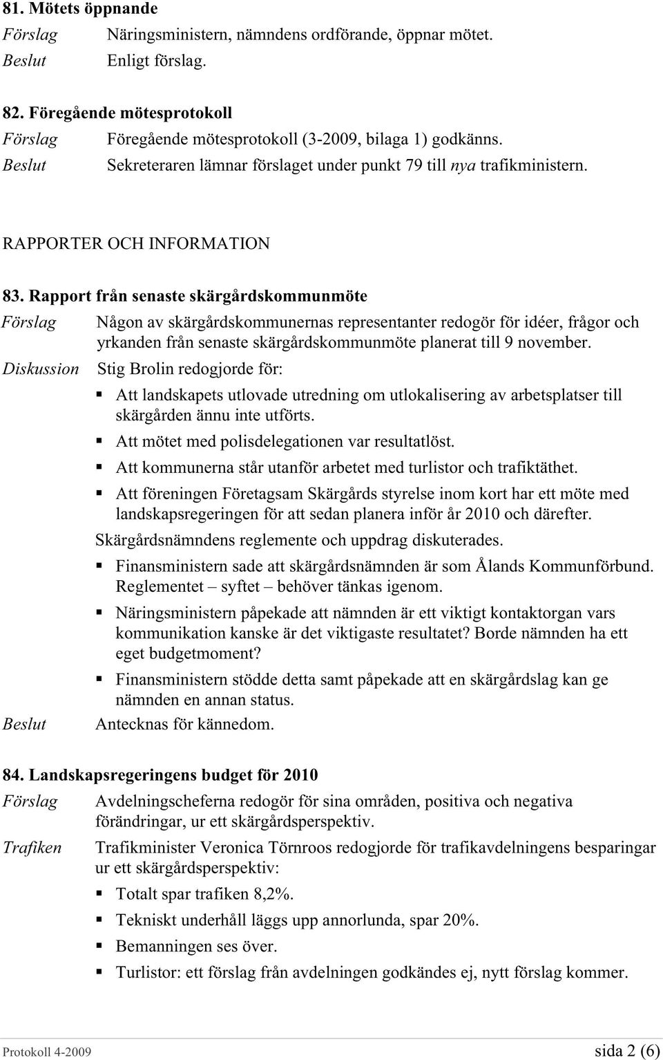 Rapport från senaste skärgårdskommunmöte Diskussion Någon av skärgårdskommunernas representanter redogör för idéer, frågor och yrkanden från senaste skärgårdskommunmöte planerat till 9 november.