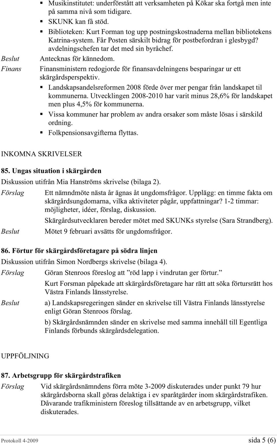 Antecknas för kännedom. Finansministern redogjorde för finansavdelningens besparingar ur ett skärgårdsperspektiv. Landskapsandelsreformen 2008 förde över mer pengar från landskapet til kommunerna.