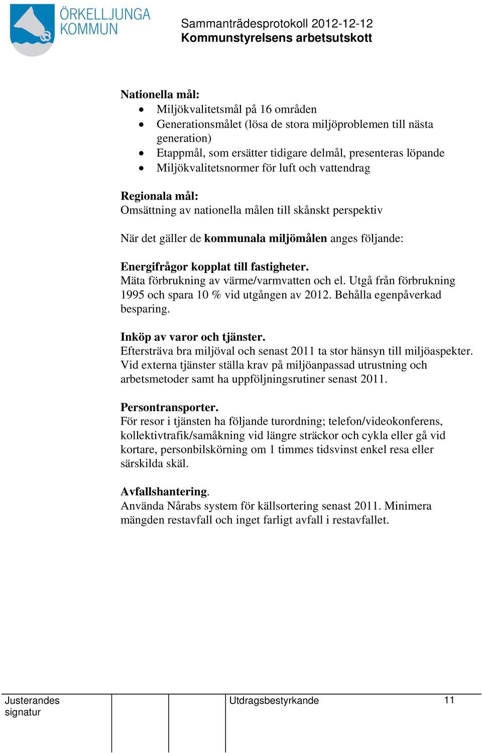 Mäta förbrukning av värme/varmven och el. Utgå från förbrukning 1995 och spara 10 % vid utgången av 2012. Behålla egenpåverkad besparing. Inköp av varor och tjänster.