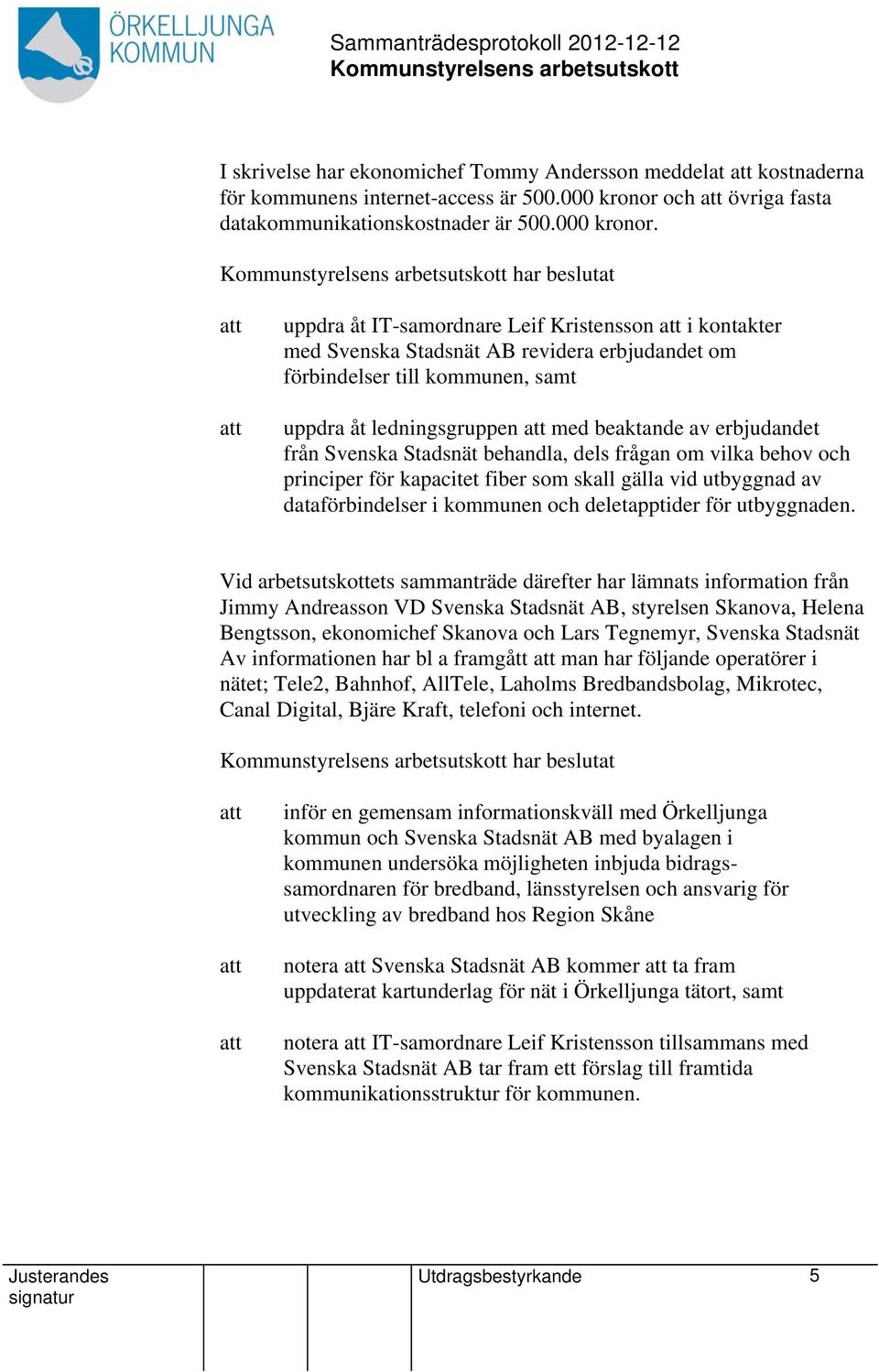 har beslutat uppdra åt IT-samordnare Leif Kristensson i kontakter med Svenska Stadsnät AB revidera erbjudandet om förbindelser till kommunen, samt uppdra åt ledningsgruppen med beaktande av