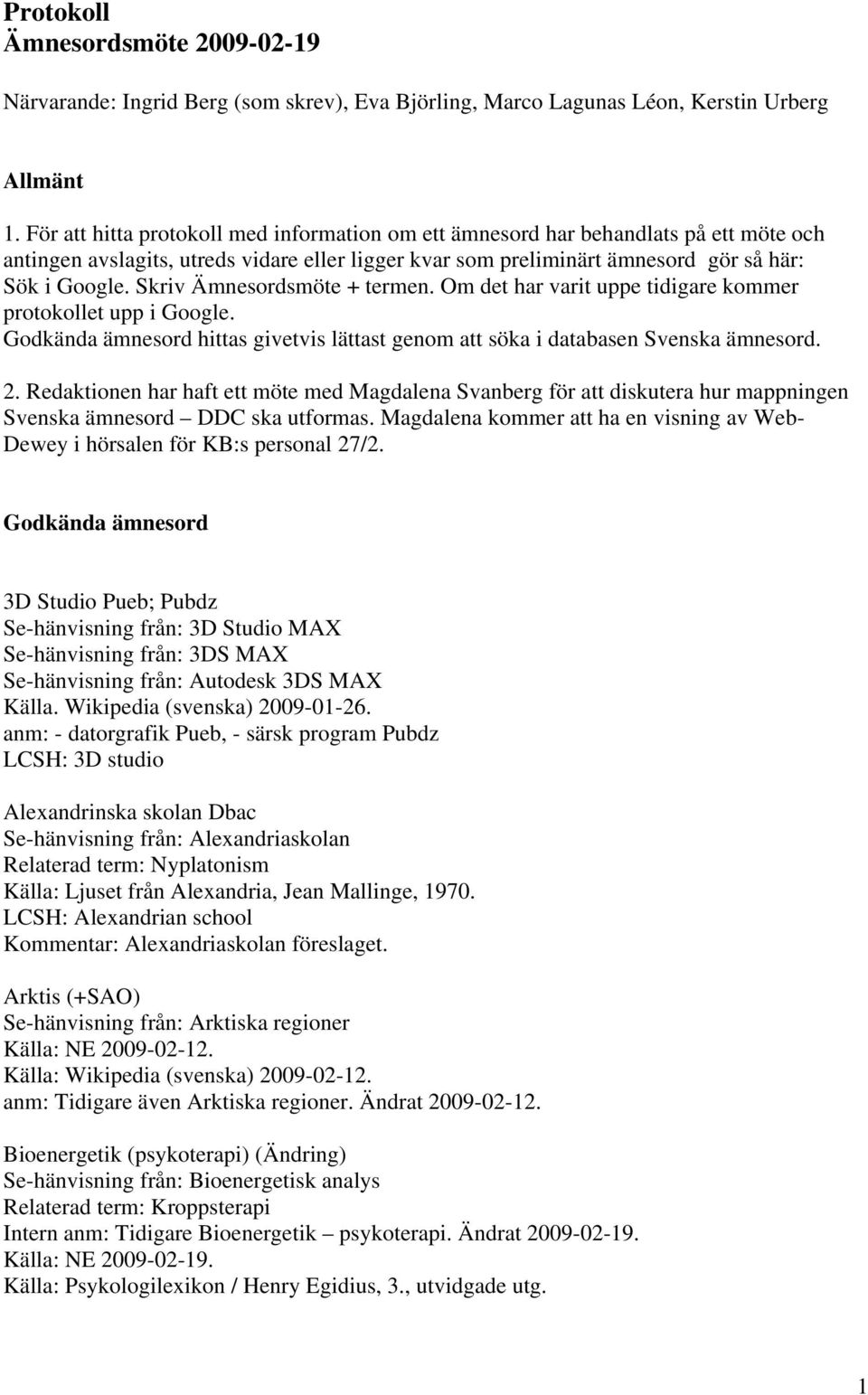 Skriv Ämnesordsmöte + termen. Om det har varit uppe tidigare kommer protokollet upp i Google. Godkända ämnesord hittas givetvis lättast genom att söka i databasen Svenska ämnesord. 2.