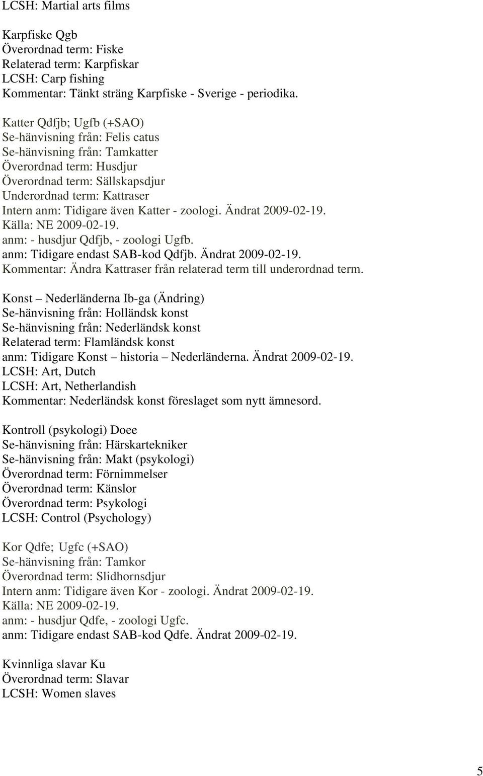 Katter - zoologi. Ändrat 2009-02-19. anm: - husdjur Qdfjb, - zoologi Ugfb. anm: Tidigare endast SAB-kod Qdfjb. Ändrat 2009-02-19. Kommentar: Ändra Kattraser från relaterad term till underordnad term.