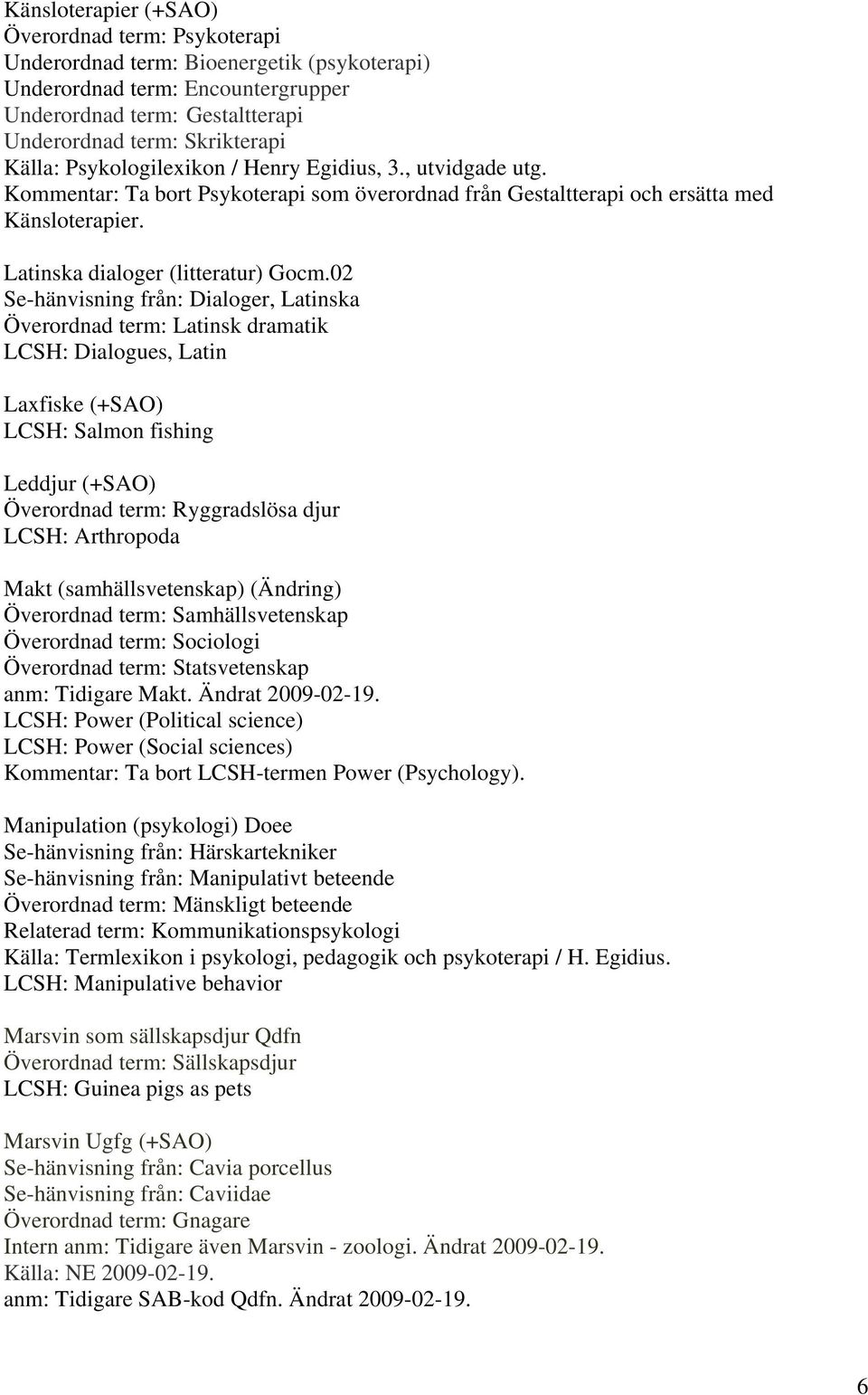 02 Se-hänvisning från: Dialoger, Latinska Överordnad term: Latinsk dramatik LCSH: Dialogues, Latin Laxfiske (+SAO) LCSH: Salmon fishing Leddjur (+SAO) Överordnad term: Ryggradslösa djur LCSH: