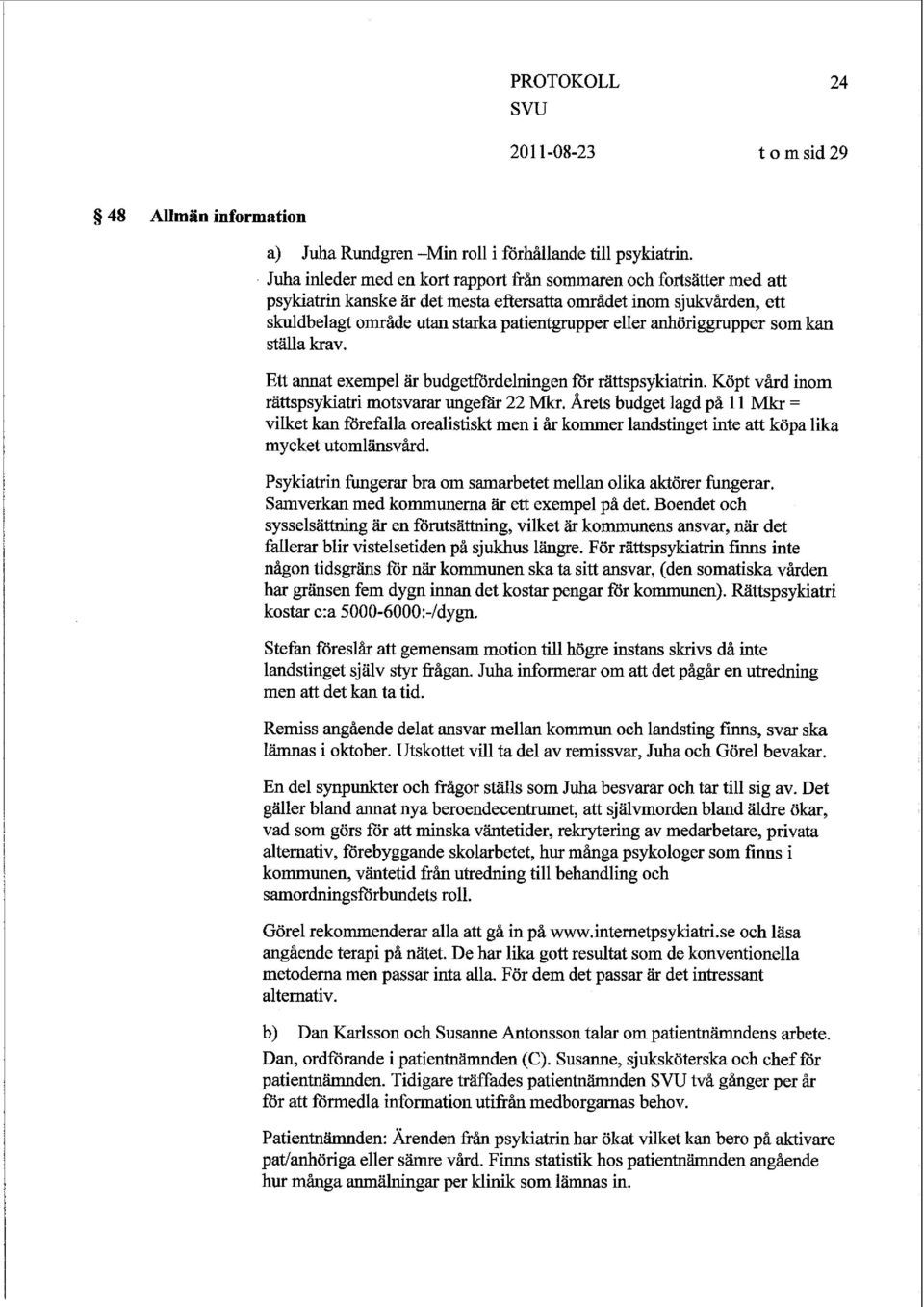 anhöriggrupper som kan ställa krav. Ett annat exempel är budgetfördelningen för rättspsykiatrin. Köpt vård inom rättspsykiatri motsvarar ungefar 22 Mkr.