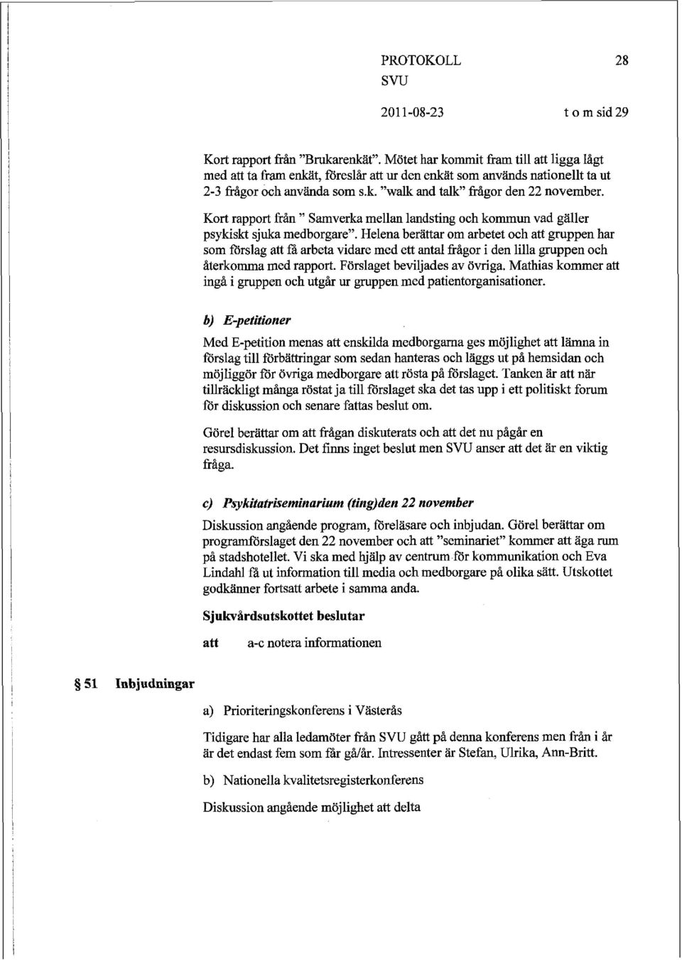 Helena berättar om arbetet och gruppen har som förslag fa arbeta vidare med ett antal frågor i den lilla gruppen och återkomma med rapport. Förslaget beviljades av övriga.