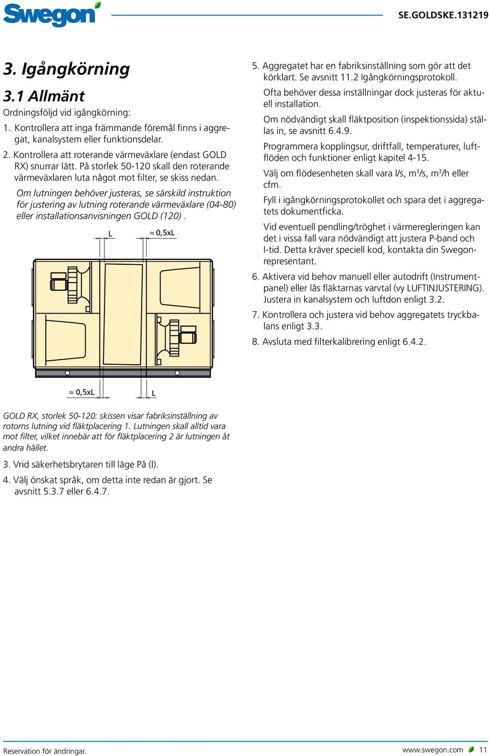 Om lutningen behöver justeras, se särskild instruktion för justering av lutning roterande värmeväxlare (04-80) eller installationsanvisningen GOLD (120). L 0,5xL 5.