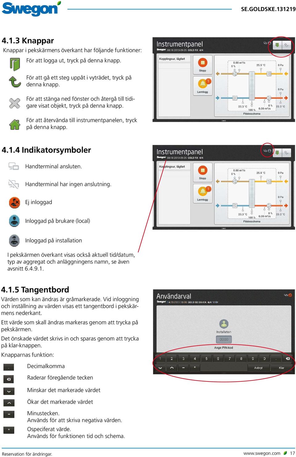 Stopp Larmlogg För att återvända till instrumentpanelen, tryck på denna knapp. Flödesschema 4.1.4 indikatorsymboler Instrumentpanel Handterminal ansluten.