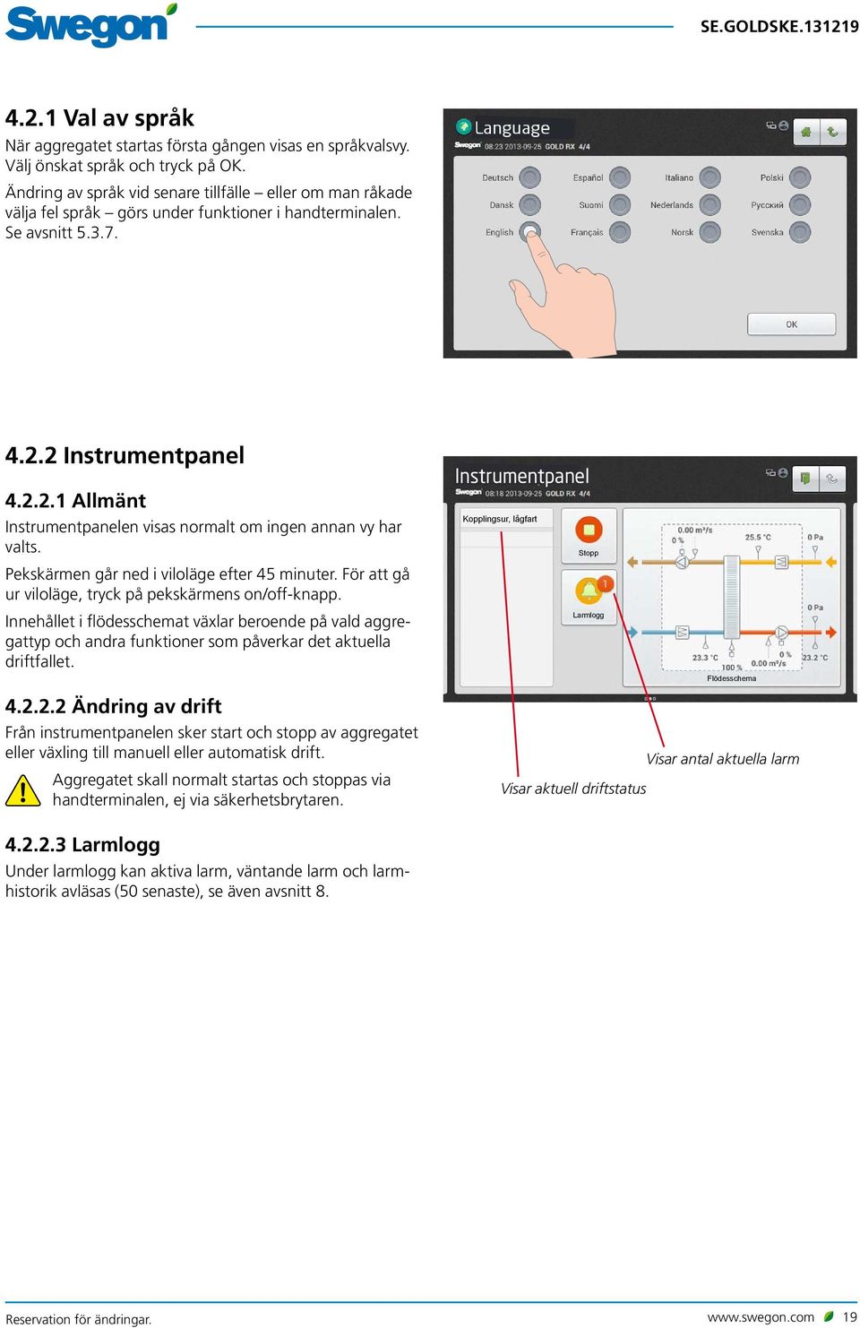 2 Instrumentpanel 4.2.2.1 Allmänt Instrumentpanelen visas normalt om ingen annan vy har valts. Pekskärmen går ned i viloläge efter 45 minuter.