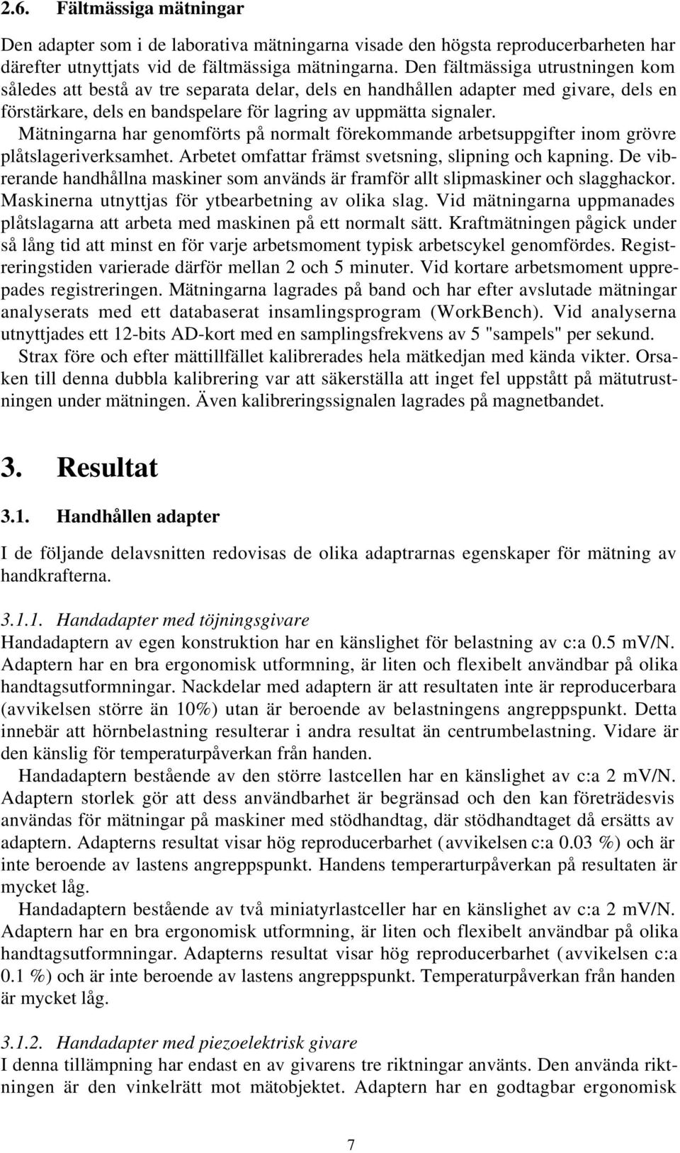 Mätningarna har genomförts på normalt förekommande arbetsuppgifter inom grövre plåtslageriverksamhet. Arbetet omfattar främst svetsning, slipning och kapning.