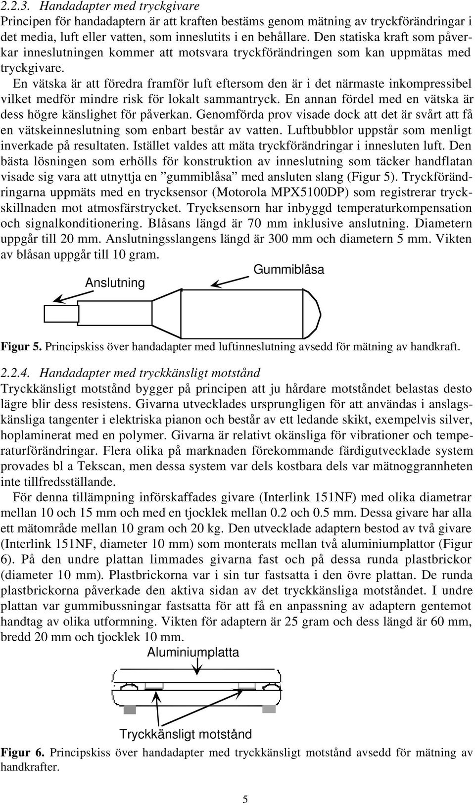 En vätska är att föredra framför luft eftersom den är i det närmaste inkompressibel vilket medför mindre risk för lokalt sammantryck.