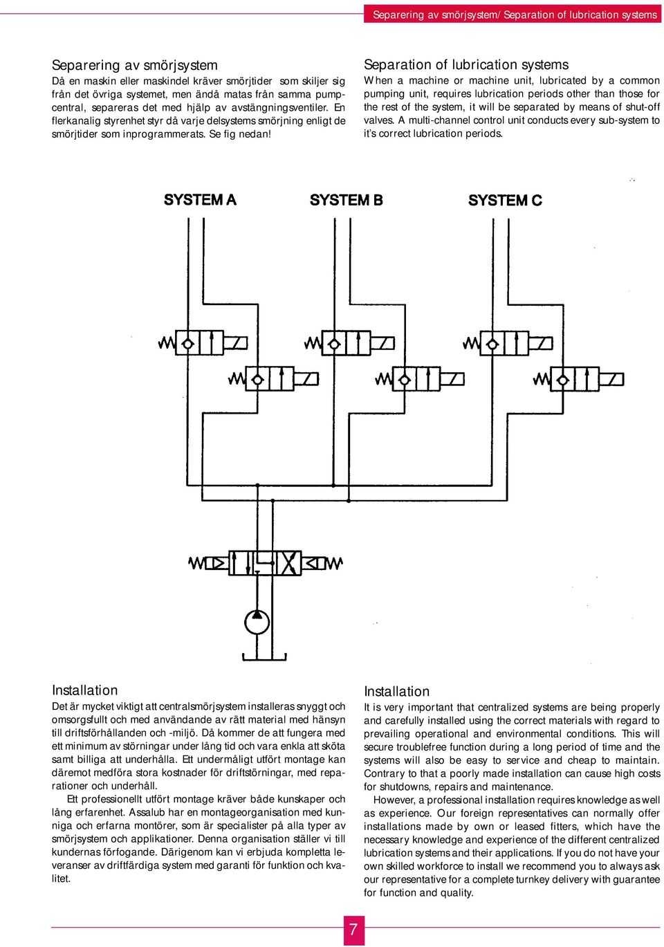 Separation of lubrication systems When a machine or machine unit, lubricated by a common pumping unit, requires lubrication periods other than those for the rest of the system, it will be separated