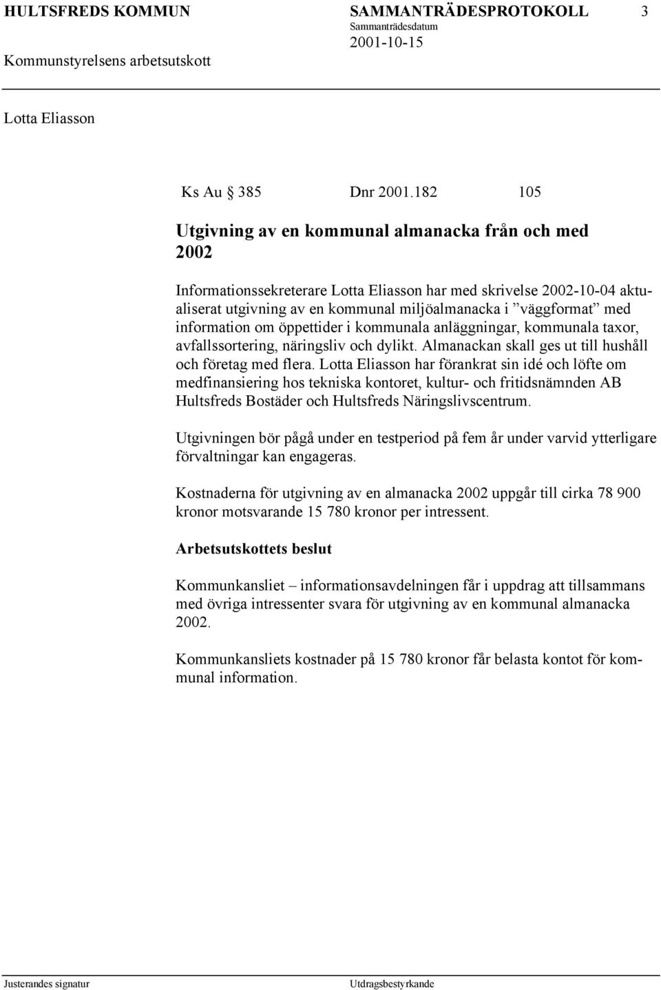 information om öppettider i kommunala anläggningar, kommunala taxor, avfallssortering, näringsliv och dylikt. Almanackan skall ges ut till hushåll och företag med flera.