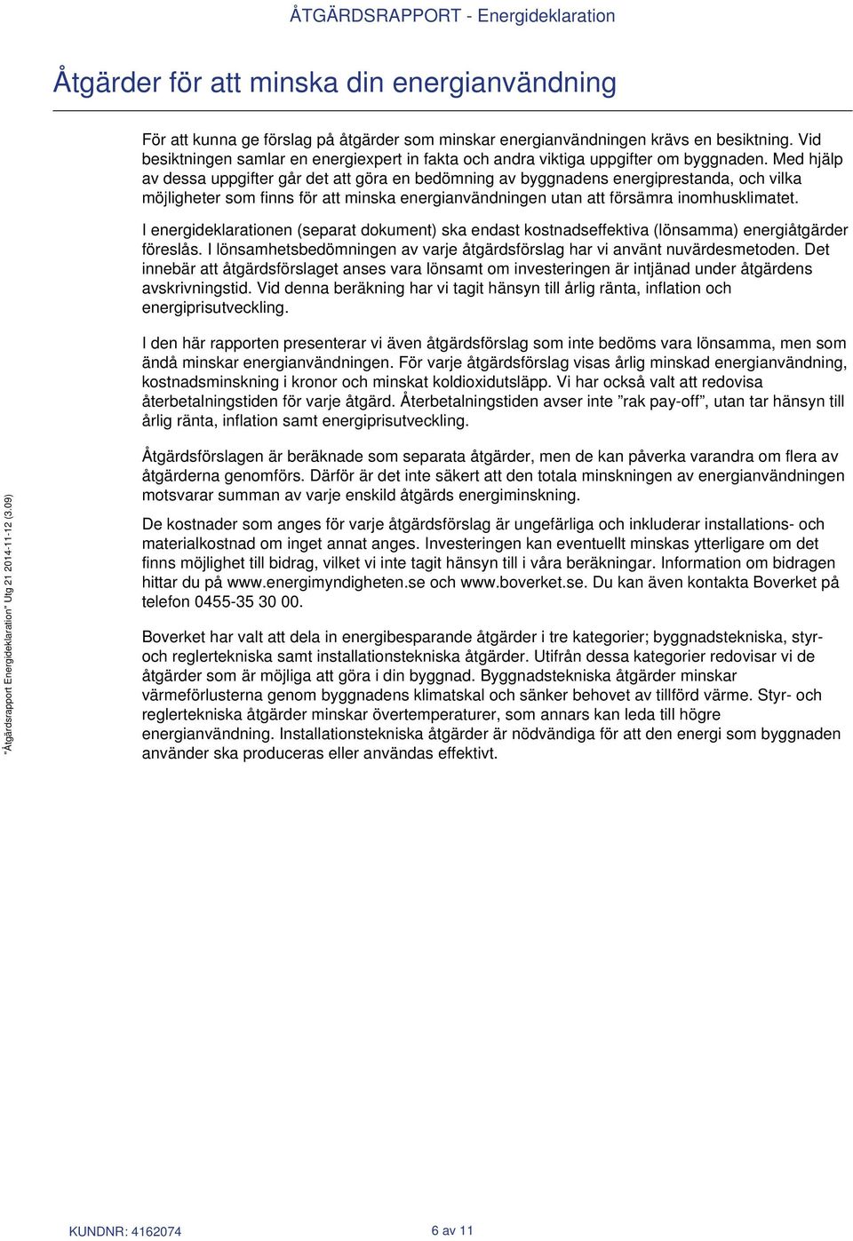 Med hjälp av dessa uppgifter går det att göra en bedömning av byggnadens energiprestanda, och vilka möjligheter som finns för att minska energianvändningen utan att försämra inomhusklimatet.